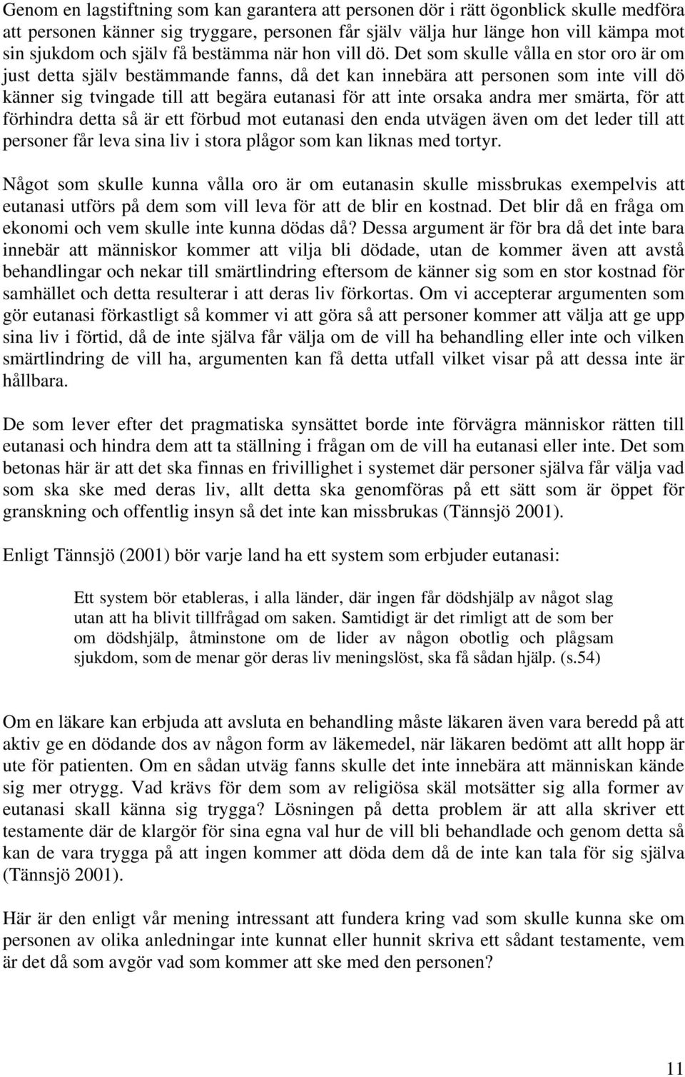 Det som skulle vålla en stor oro är om just detta själv bestämmande fanns, då det kan innebära att personen som inte vill dö känner sig tvingade till att begära eutanasi för att inte orsaka andra mer