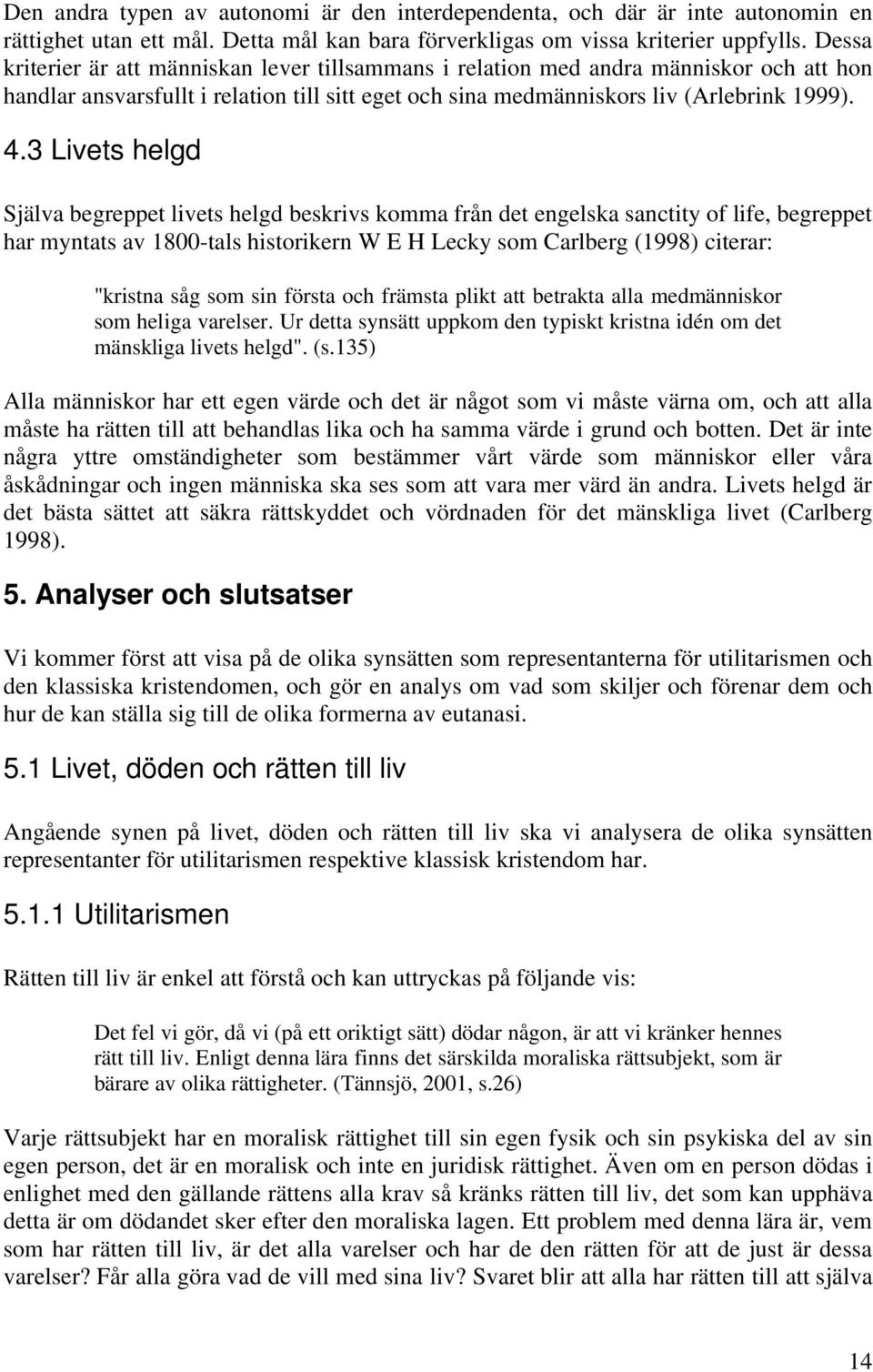 3 Livets helgd Själva begreppet livets helgd beskrivs komma från det engelska sanctity of life, begreppet har myntats av 1800-tals historikern W E H Lecky som Carlberg (1998) citerar: "kristna såg