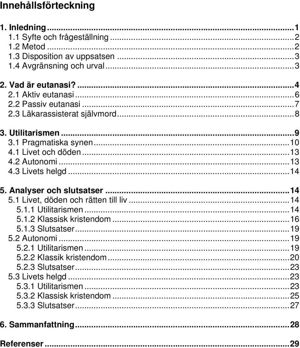 ..14 5. Analyser och slutsatser...14 5.1 Livet, döden och rätten till liv...14 5.1.1 Utilitarismen...14 5.1.2 Klassisk kristendom...16 5.1.3 Slutsatser...19 5.2 Autonomi...19 5.2.1 Utilitarismen...19 5.2.2 Klassik kristendom.