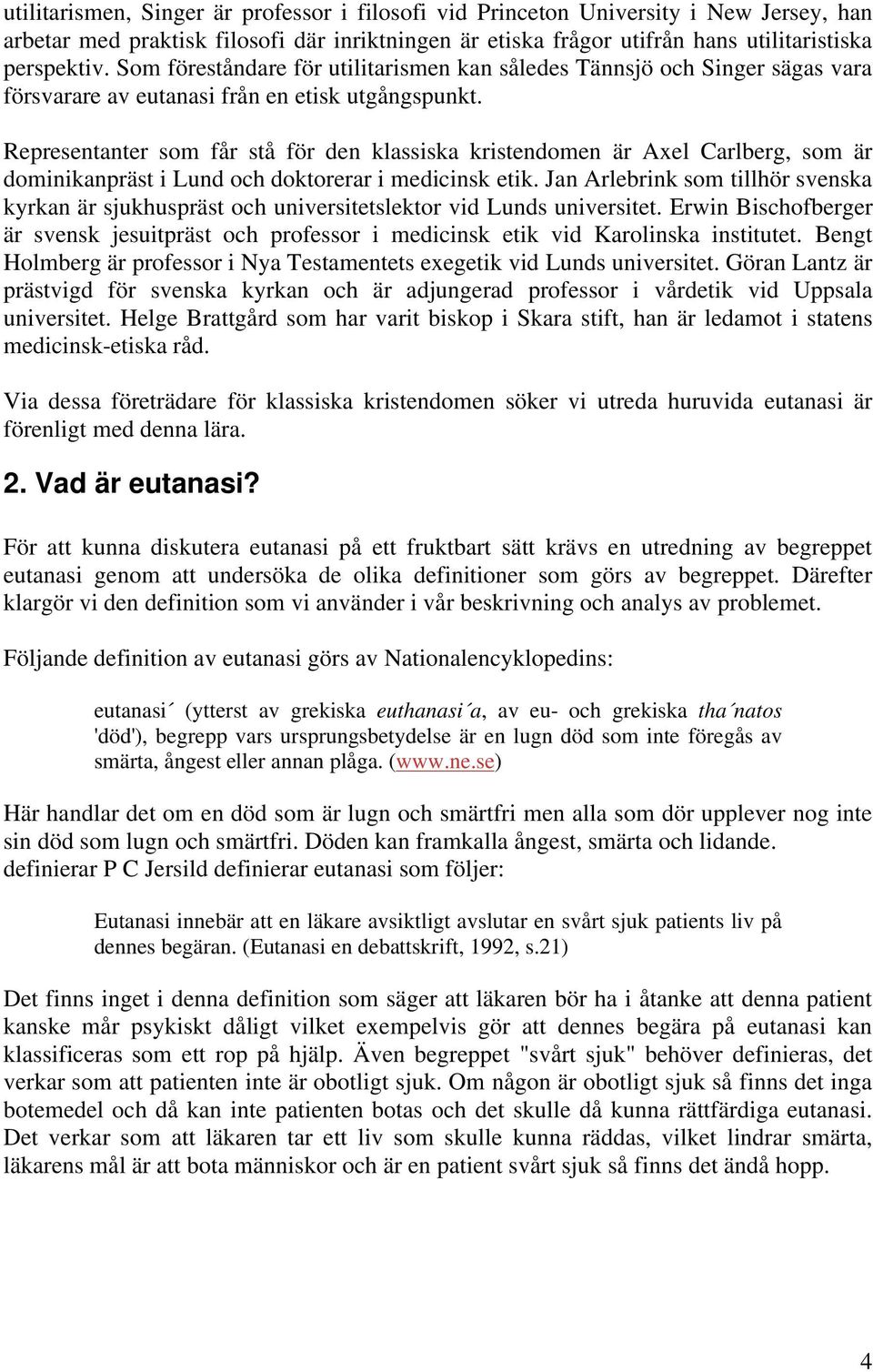 Representanter som får stå för den klassiska kristendomen är Axel Carlberg, som är dominikanpräst i Lund och doktorerar i medicinsk etik.