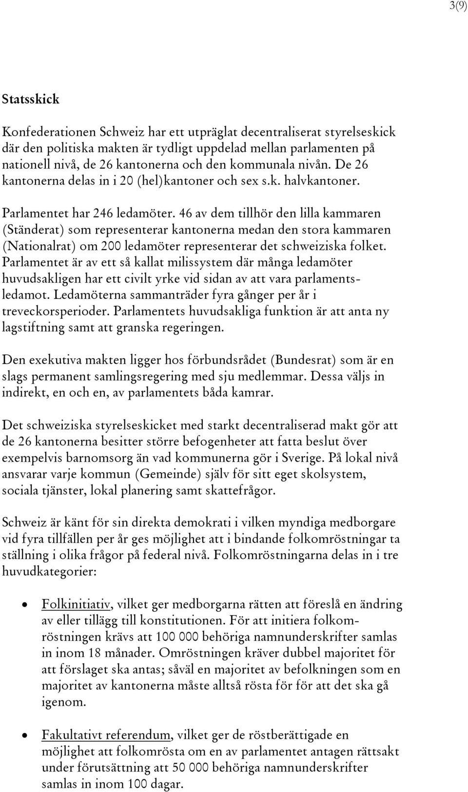 46 av dem tillhör den lilla kammaren (Ständerat) som representerar kantonerna medan den stora kammaren (Nationalrat) om 200 ledamöter representerar det schweiziska folket.