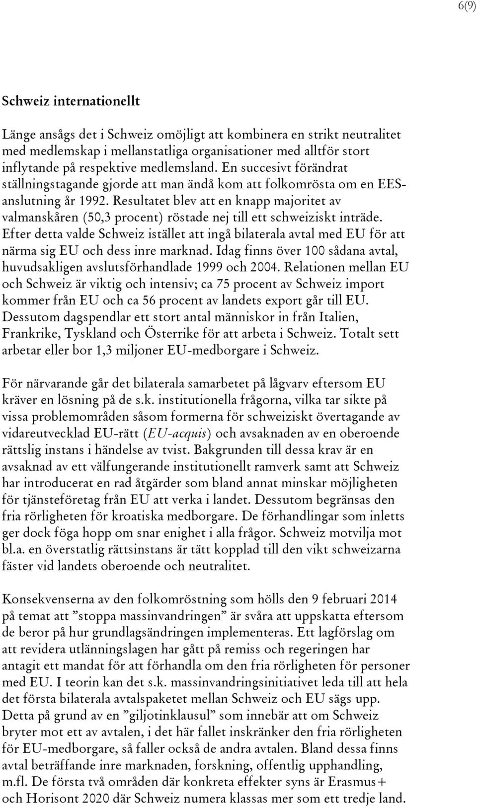 Resultatet blev att en knapp majoritet av valmanskåren (50,3 procent) röstade nej till ett schweiziskt inträde.