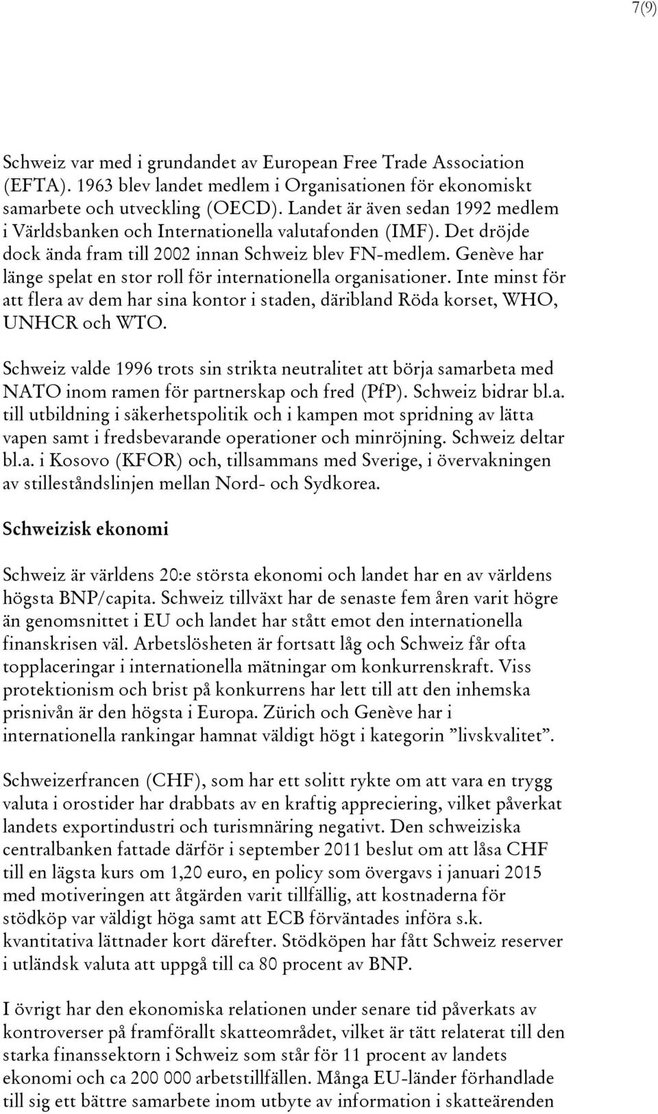 Genève har länge spelat en stor roll för internationella organisationer. Inte minst för att flera av dem har sina kontor i staden, däribland Röda korset, WHO, UNHCR och WTO.