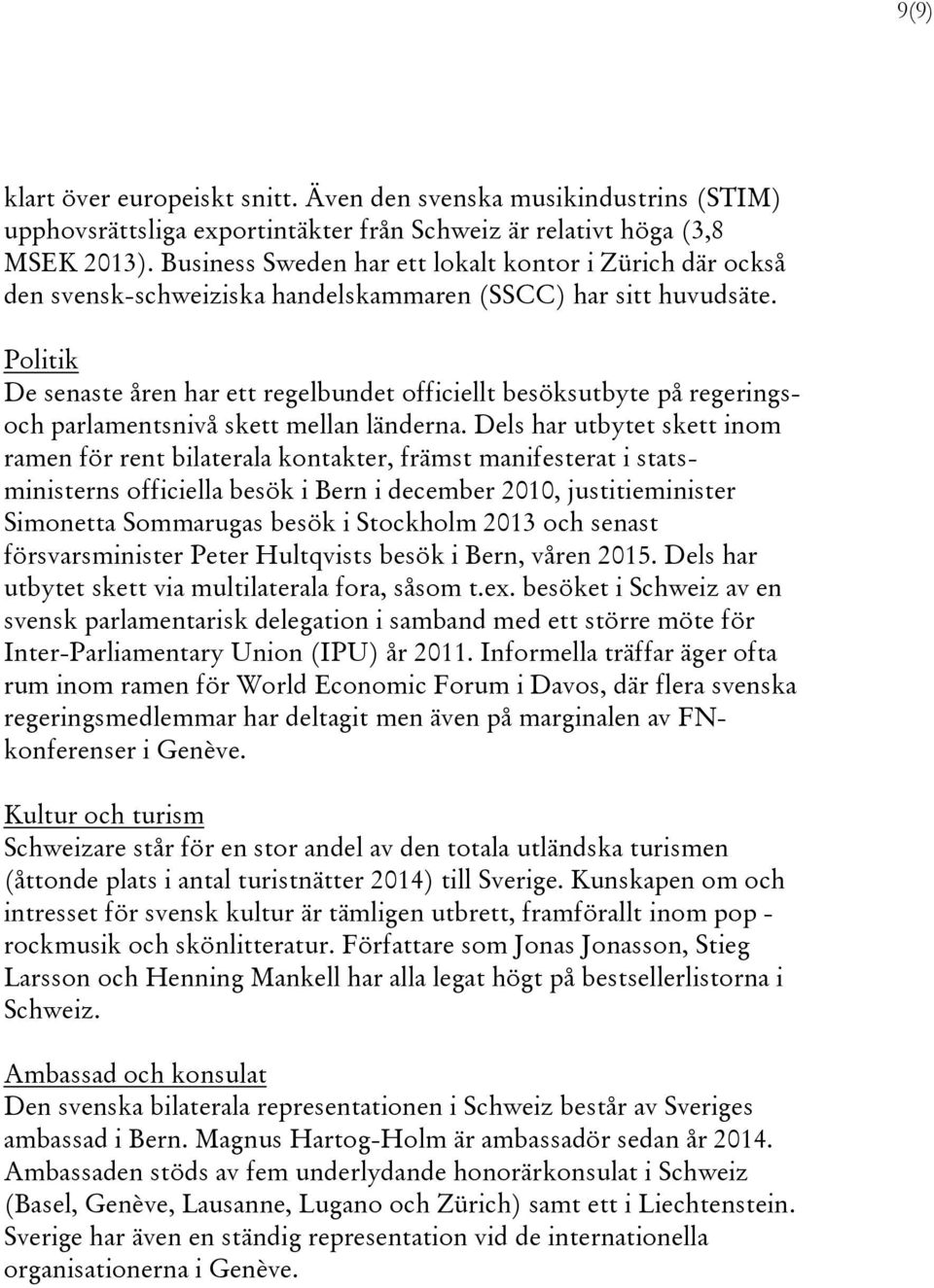 Politik De senaste åren har ett regelbundet officiellt besöksutbyte på regeringsoch parlamentsnivå skett mellan länderna.