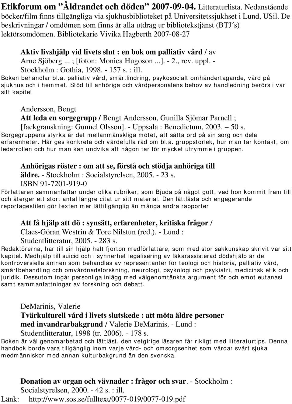Bibliotekarie Vivika Hagberth 2007-08-27 Aktiv livshjälp vid livets slut : en bok om palliativ vård / av Arne Sjöberg... ; [foton: Monica Hugoson...]. - 2., rev. uppl. - Stockholm : Gothia, 1998.