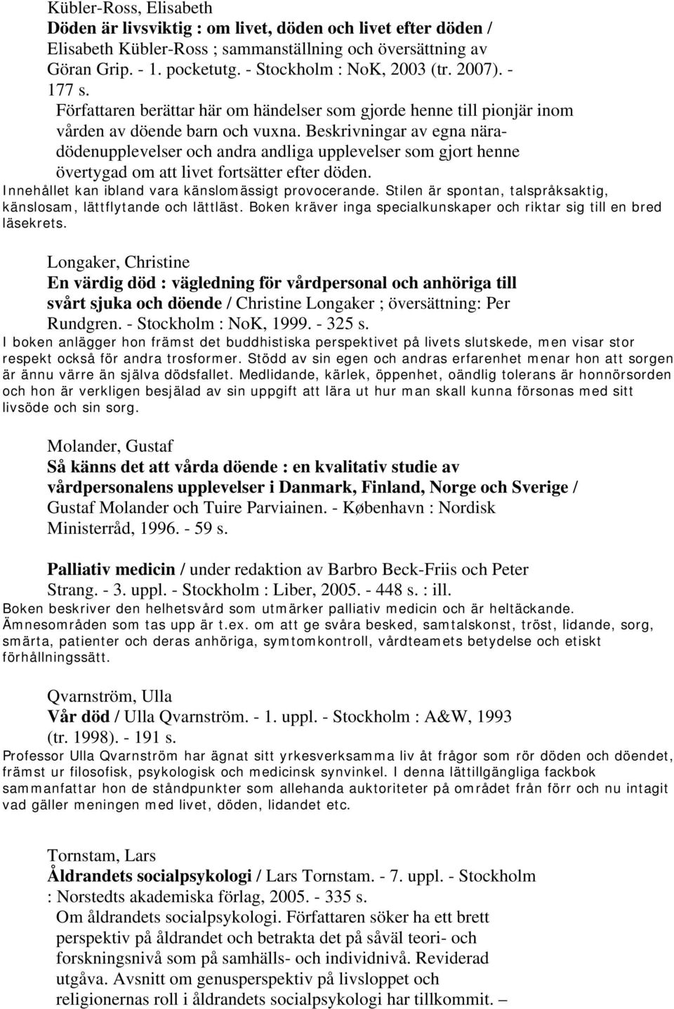 Beskrivningar av egna näradödenupplevelser och andra andliga upplevelser som gjort henne övertygad om att livet fortsätter efter döden. Innehållet kan ibland vara känslomässigt provocerande.