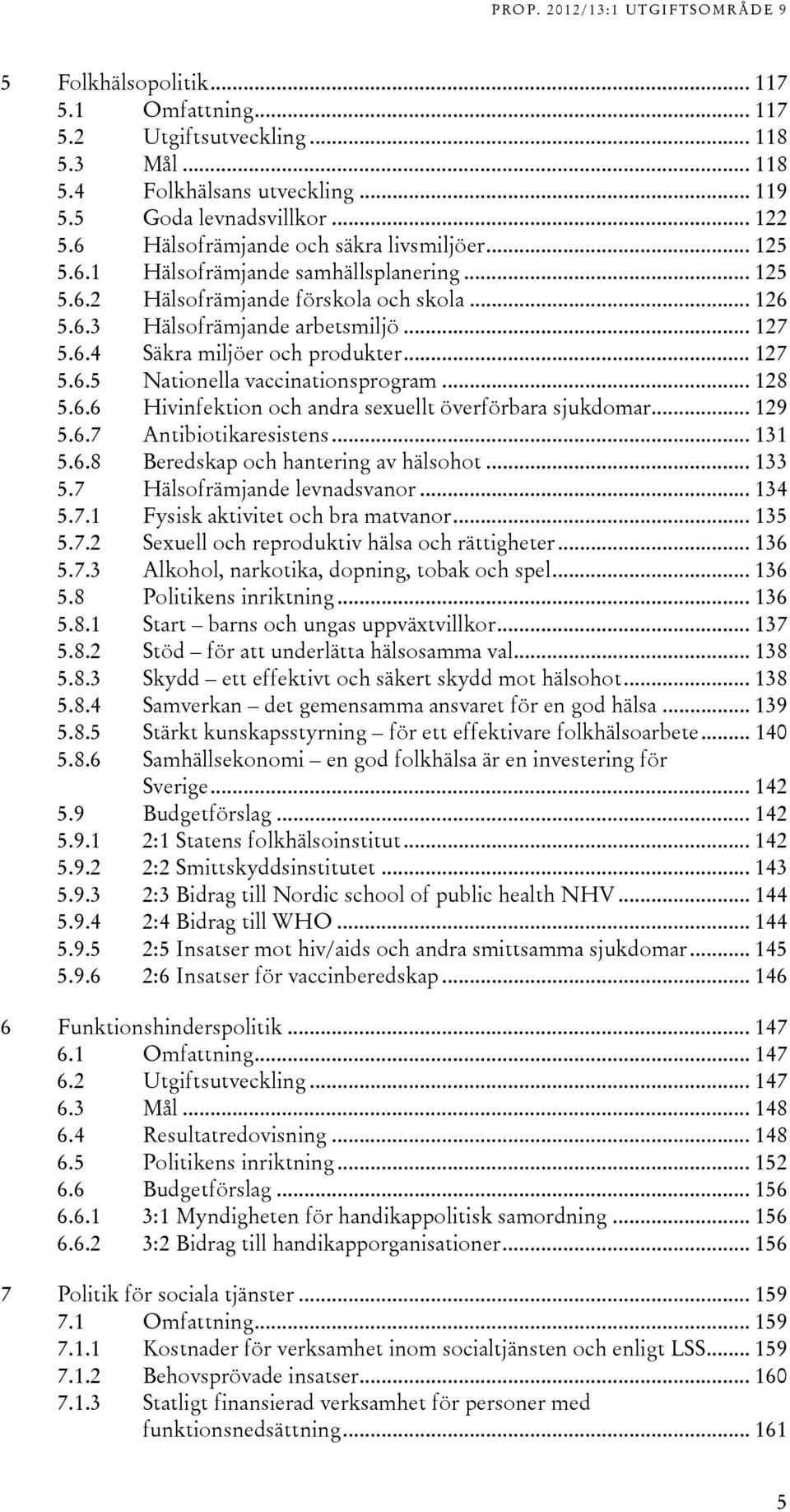 .. 128 5.6.6 Hivinfektion och andra sexuellt överförbara sjukdomar... 129 5.6.7 Antibiotikaresistens... 131 5.6.8 Beredskap och hantering av hälsohot... 133 5.7 Hälsofrämjande levnadsvanor... 134 5.7.1 Fysisk aktivitet och bra matvanor.