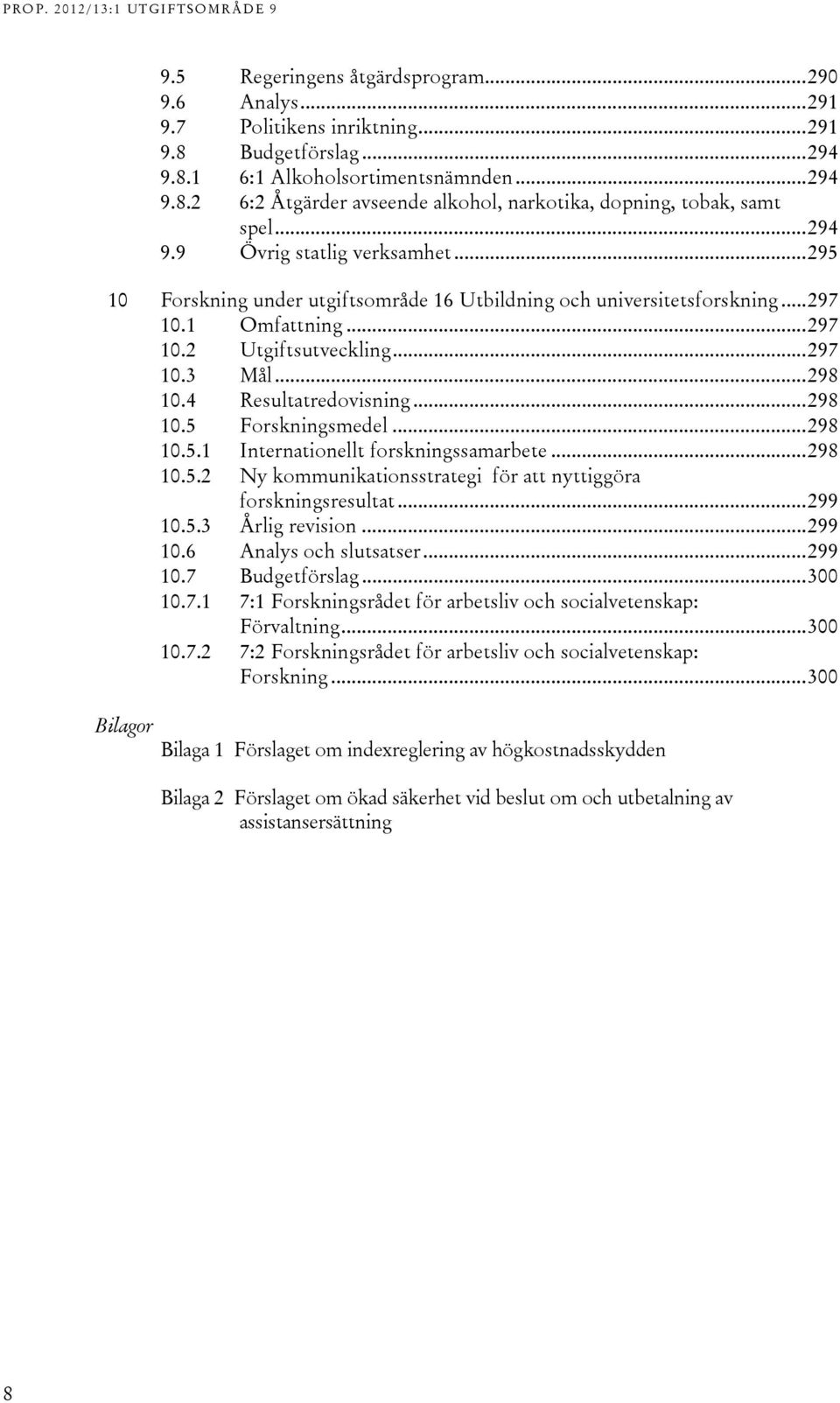 4 Resultatredovisning... 298 10.5 Forskningsmedel... 298 10.5.1 Internationellt forskningssamarbete... 298 10.5.2 Ny kommunikationsstrategi för att nyttiggöra forskningsresultat... 299 10.5.3 Årlig revision.