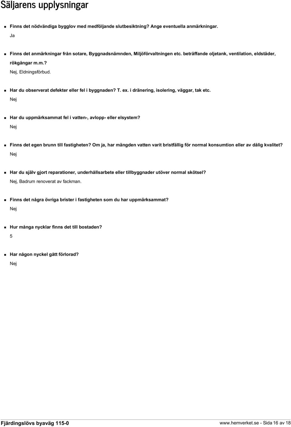 Nej Har du uppmärksammat fel i vatten-, avlopp- eller elsystem? Nej Finns det egen brunn till fastigheten? Om ja, har mängden vatten varit bristfällig för normal konsumtion eller av dålig kvalitet?
