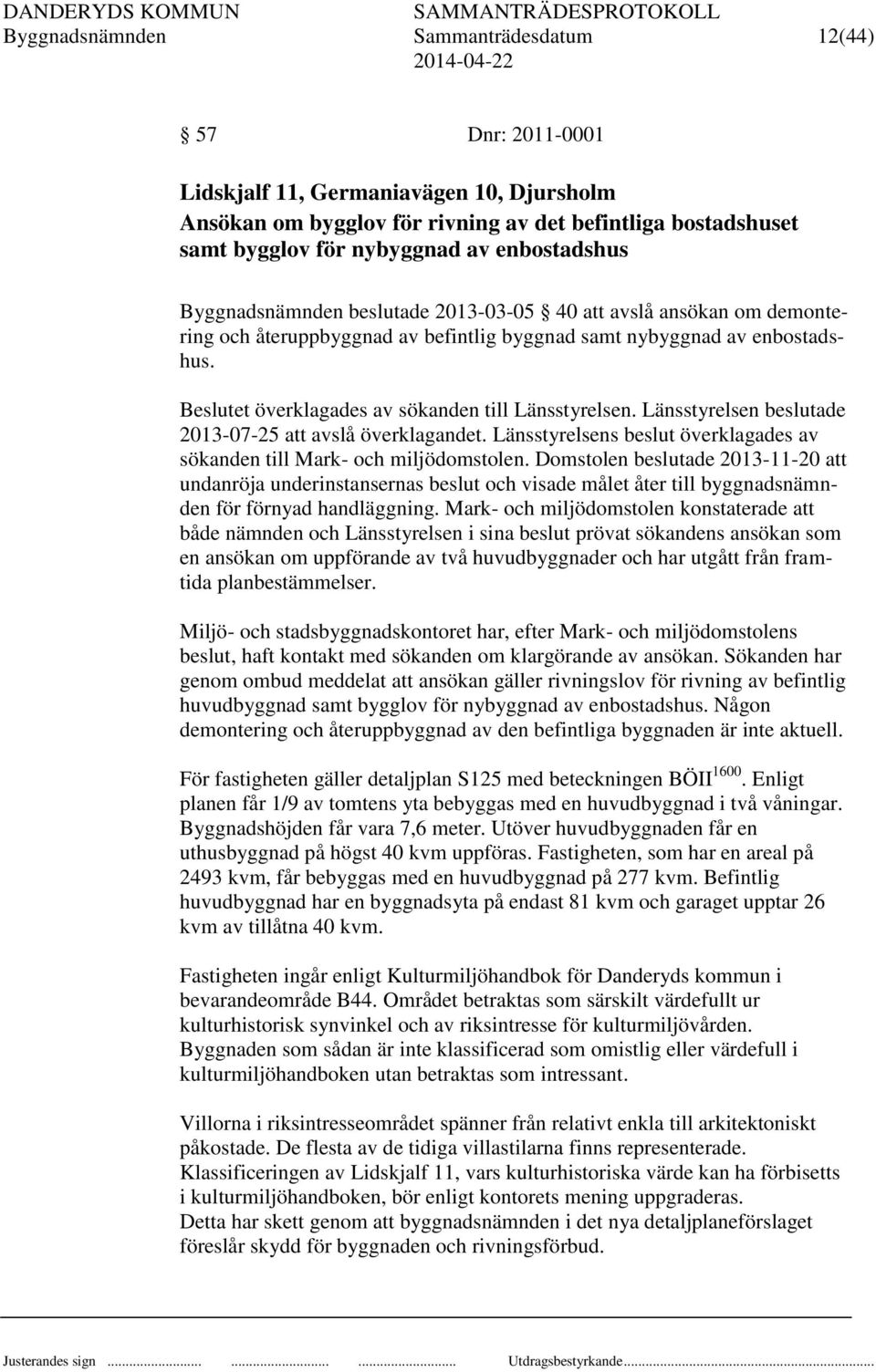 et överklagades av sökanden till Länsstyrelsen. Länsstyrelsen beslutade 2013-07-25 att avslå överklagandet. Länsstyrelsens beslut överklagades av sökanden till Mark- och miljödomstolen.