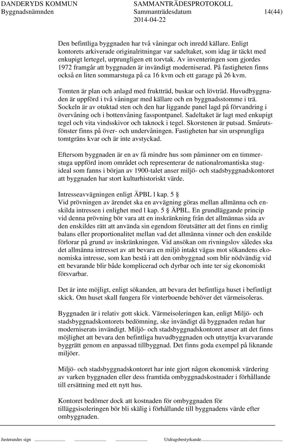 Av inventeringen som gjordes 1972 framgår att byggnaden är invändigt moderniserad. På fastigheten finns också en liten sommarstuga på ca 16 kvm och ett garage på 26 kvm.