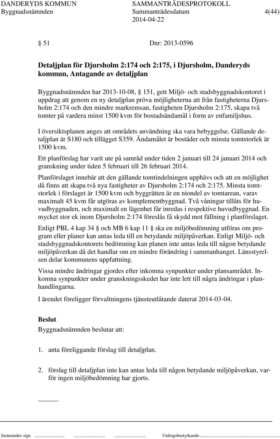 tomter på vardera minst 1500 kvm för bostadsändamål i form av enfamiljshus. I översiktsplanen anges att områdets användning ska vara bebyggelse. Gällande detaljplan är S180 och tillägget S359.