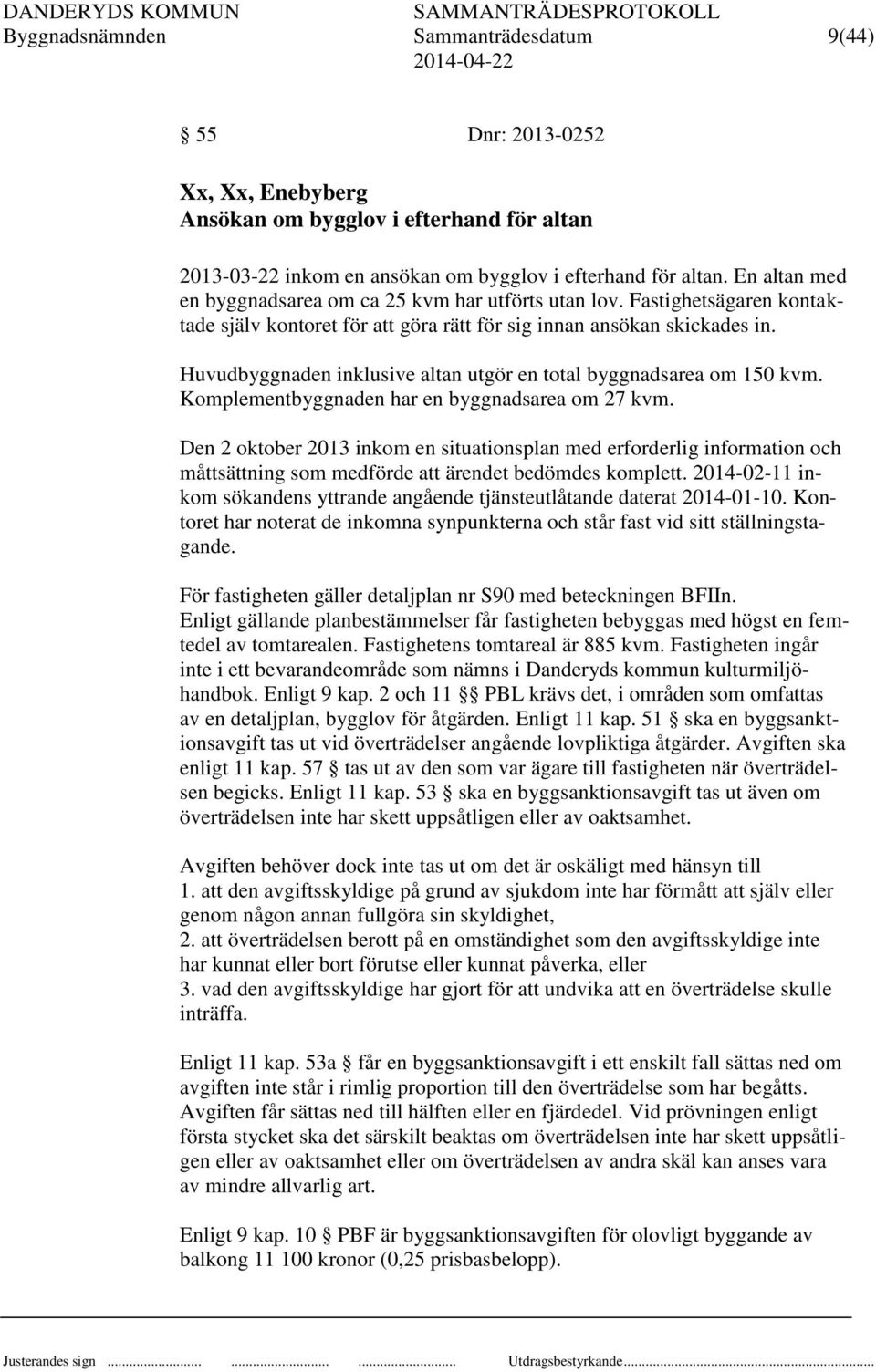 Huvudbyggnaden inklusive altan utgör en total byggnadsarea om 150 kvm. Komplementbyggnaden har en byggnadsarea om 27 kvm.