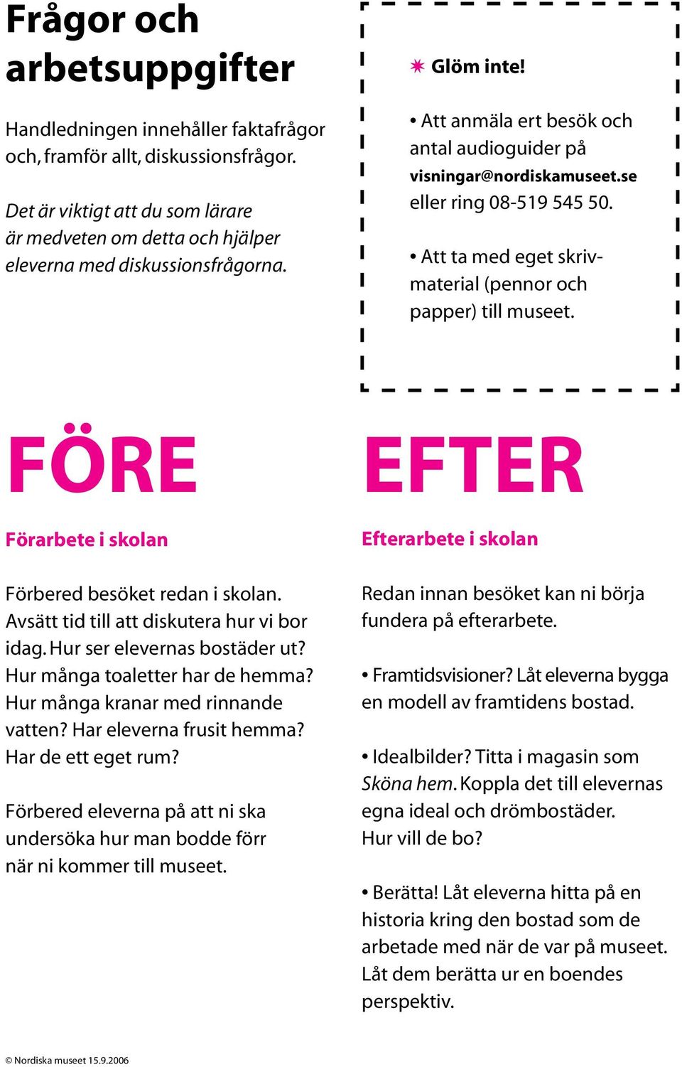 se eller ring 08-519 545 50. Att ta med eget skrivmaterial (pennor och papper) till museet. FÖRE EFTER Förarbete i skolan Förbered besöket redan i skolan.