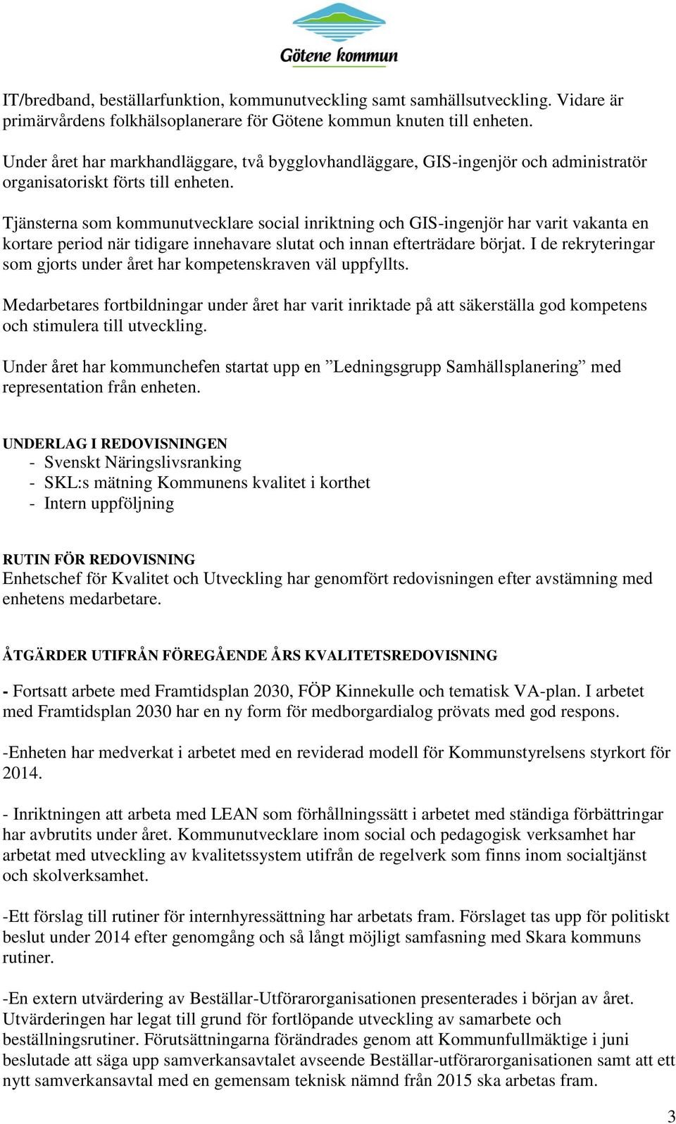 Tjänsterna som kommunutvecklare social inriktning och GIS-ingenjör har varit vakanta en kortare period när tidigare innehavare slutat och innan efterträdare börjat.