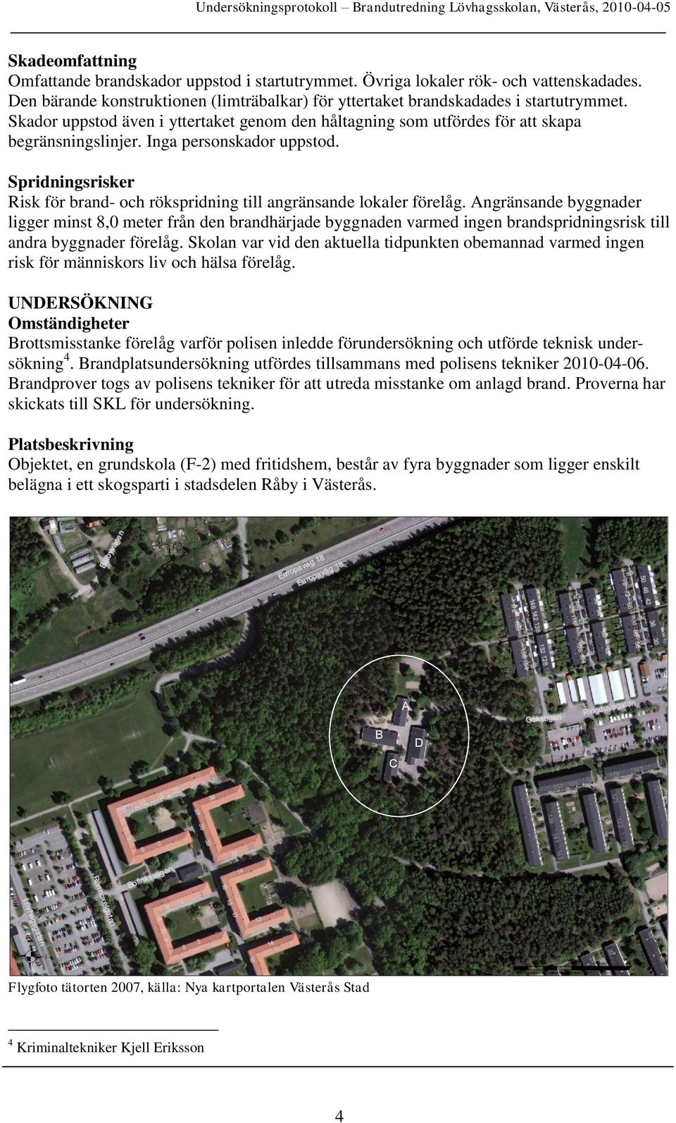 Spridningsrisker Risk för brand- och rökspridning till angränsande lokaler förelåg.