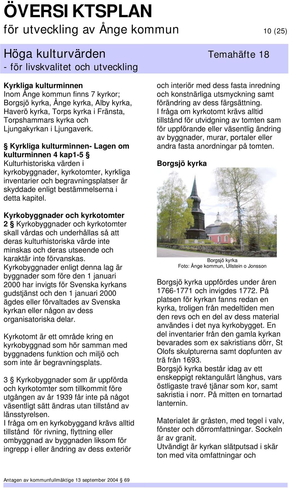 Kyrkliga kulturminnen- Lagen om kulturminnen 4 kap1-5 Kulturhistoriska värden i kyrkobyggnader, kyrkotomter, kyrkliga inventarier och begravningsplatser är skyddade enligt bestämmelserna i detta