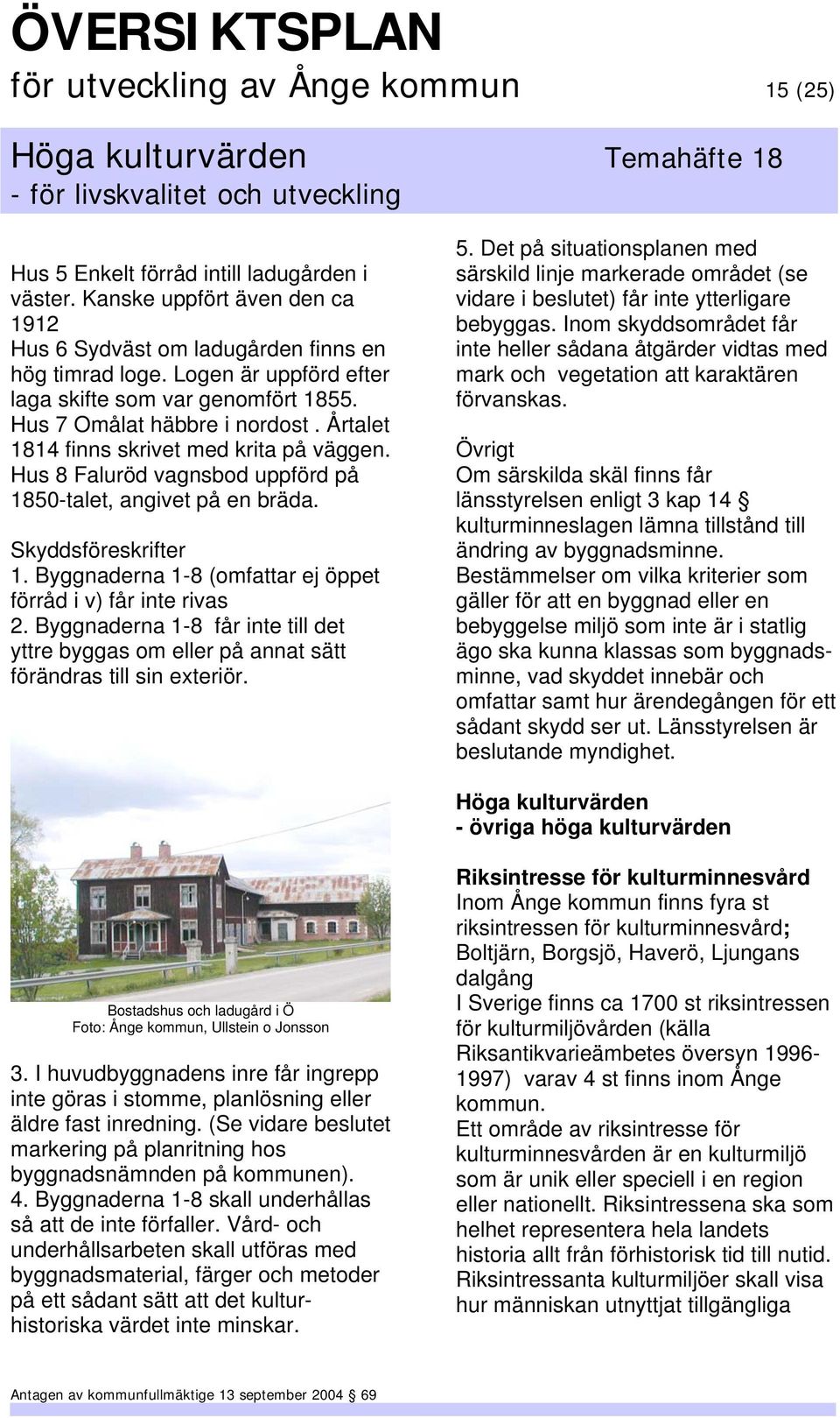 Hus 8 Faluröd vagnsbod uppförd på 1850-talet, angivet på en bräda. Skyddsföreskrifter 1. Byggnaderna 1-8 (omfattar ej öppet förråd i v) får inte rivas 2.