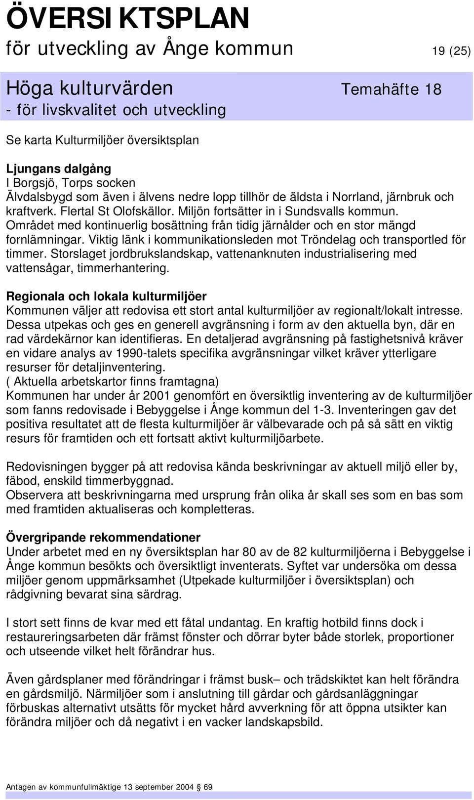 Viktig länk i kommunikationsleden mot Tröndelag och transportled för timmer. Storslaget jordbrukslandskap, vattenanknuten industrialisering med vattensågar, timmerhantering.