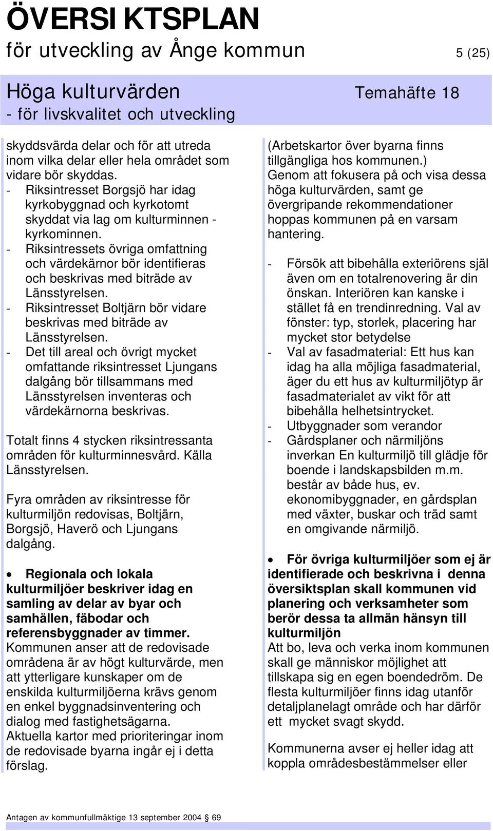 - Riksintressets övriga omfattning och värdekärnor bör identifieras och beskrivas med biträde av Länsstyrelsen. - Riksintresset Boltjärn bör vidare beskrivas med biträde av Länsstyrelsen.