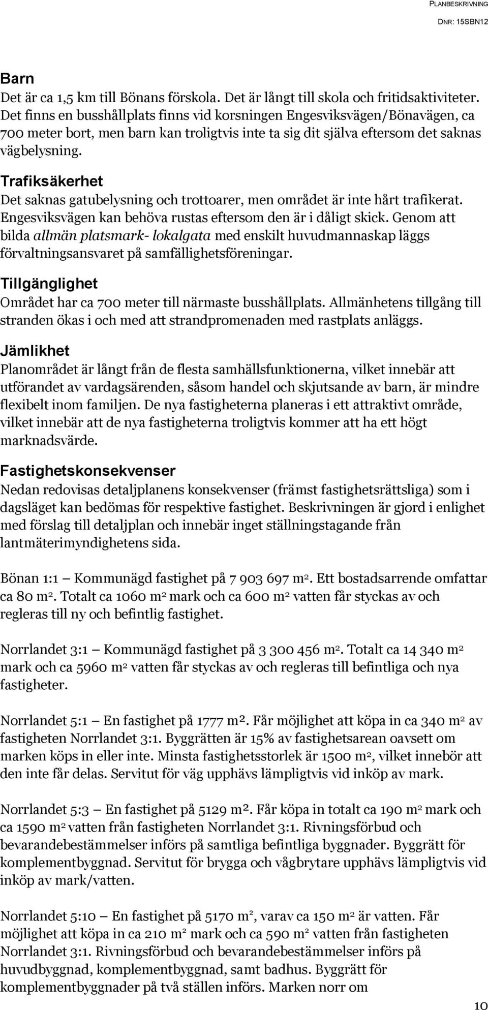 Trafiksäkerhet Det saknas gatubelysning och trottoarer, men området är inte hårt trafikerat. Engesviksvägen kan behöva rustas eftersom den är i dåligt skick.