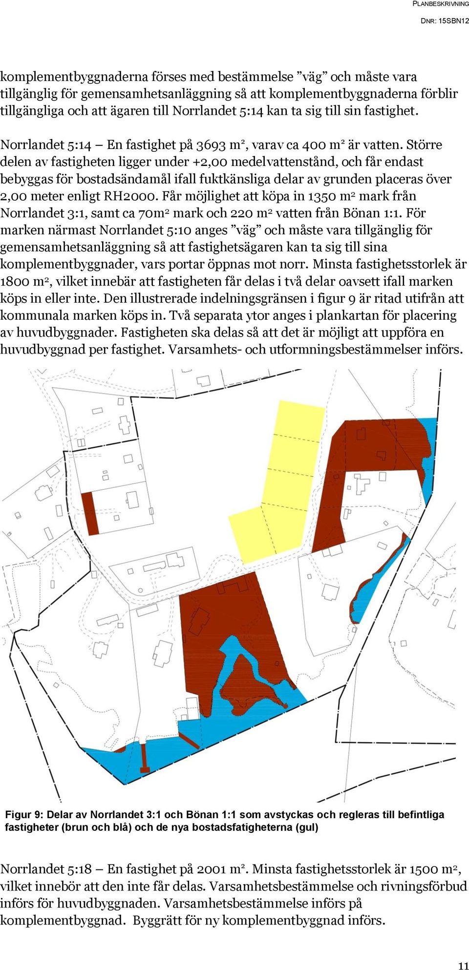 Större delen av fastigheten ligger under +2,00 medelvattenstånd, och får endast bebyggas för bostadsändamål ifall fuktkänsliga delar av grunden placeras över 2,00 meter enligt RH2000.