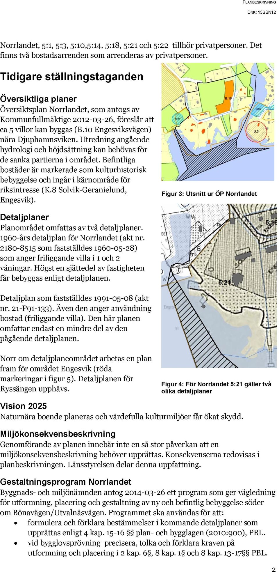 Utredning angående hydrologi och höjdsättning kan behövas för de sanka partierna i området. Befintliga bostäder är markerade som kulturhistorisk bebyggelse och ingår i kärnområde för riksintresse (K.