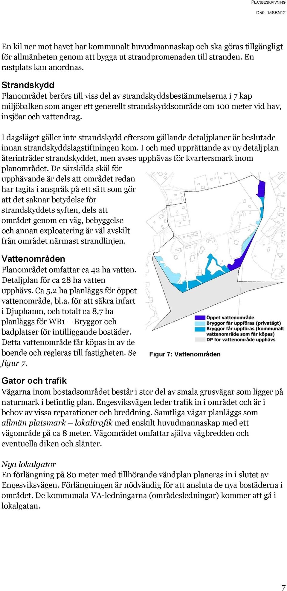 I dagsläget gäller inte strandskydd eftersom gällande detaljplaner är beslutade innan strandskyddslagstiftningen kom.