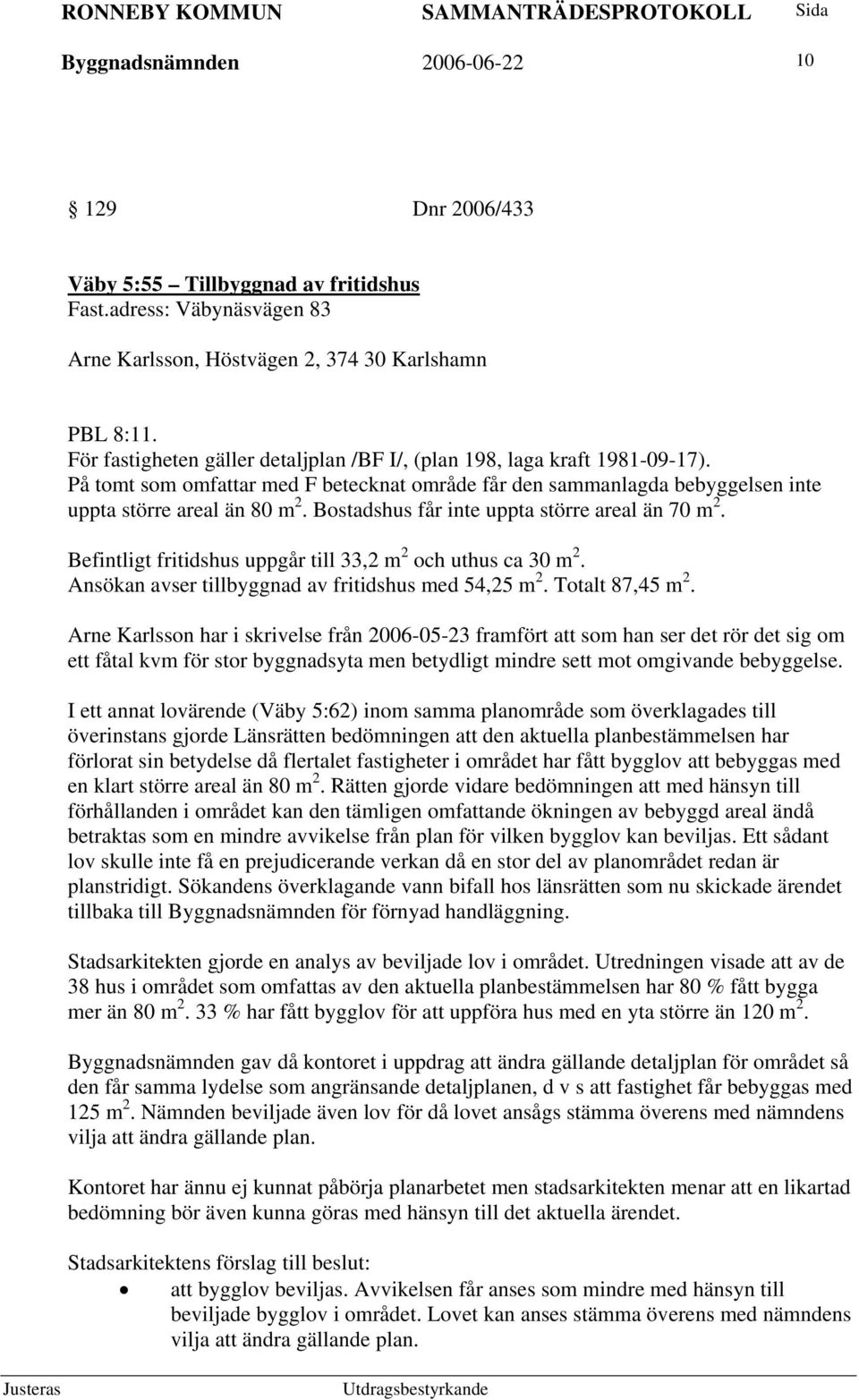 Bostadshus får inte uppta större areal än 70 m 2. Befintligt fritidshus uppgår till 33,2 m 2 och uthus ca 30 m 2. Ansökan avser tillbyggnad av fritidshus med 54,25 m 2. Totalt 87,45 m 2.