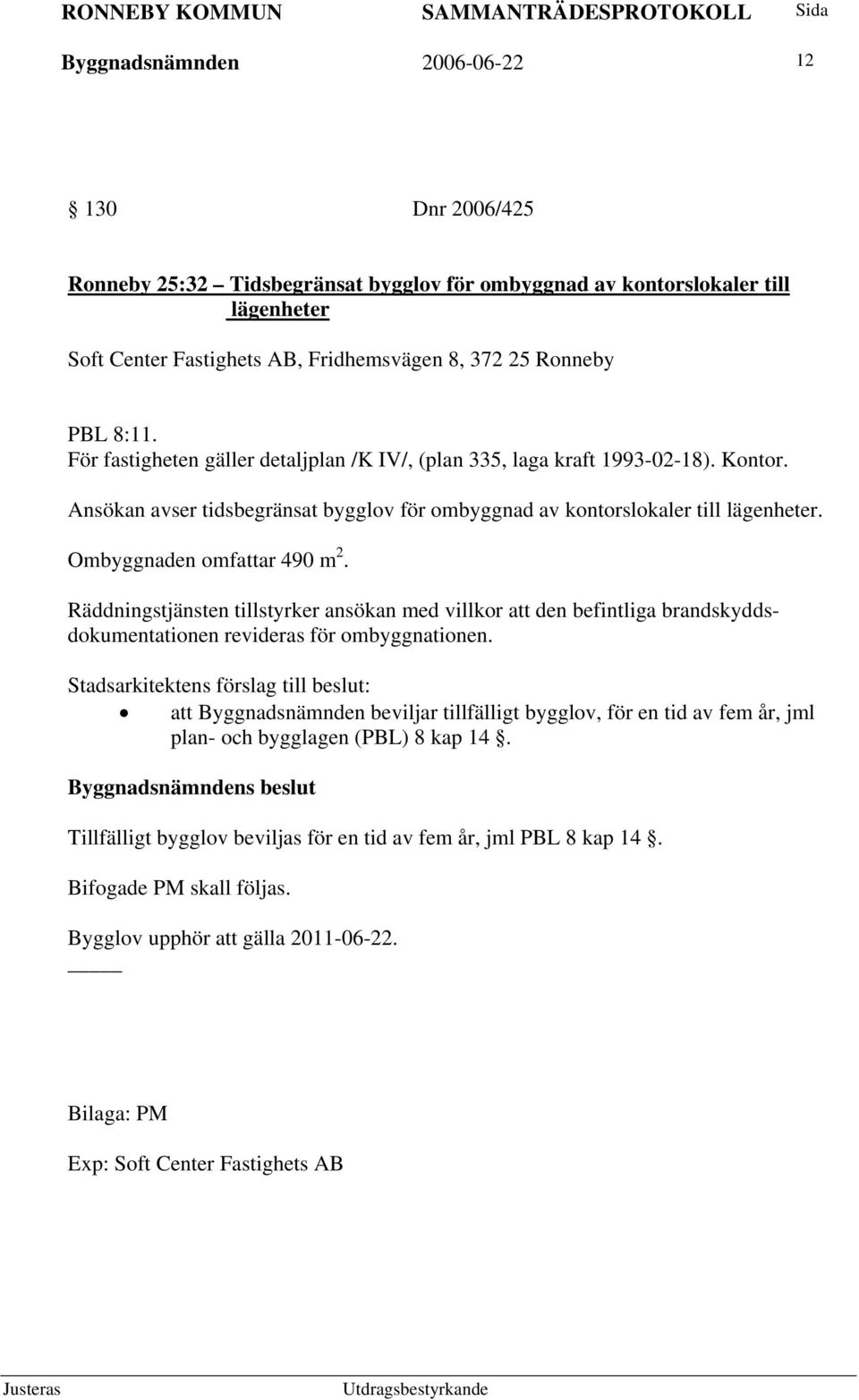 Räddningstjänsten tillstyrker ansökan med villkor att den befintliga brandskyddsdokumentationen revideras för ombyggnationen.