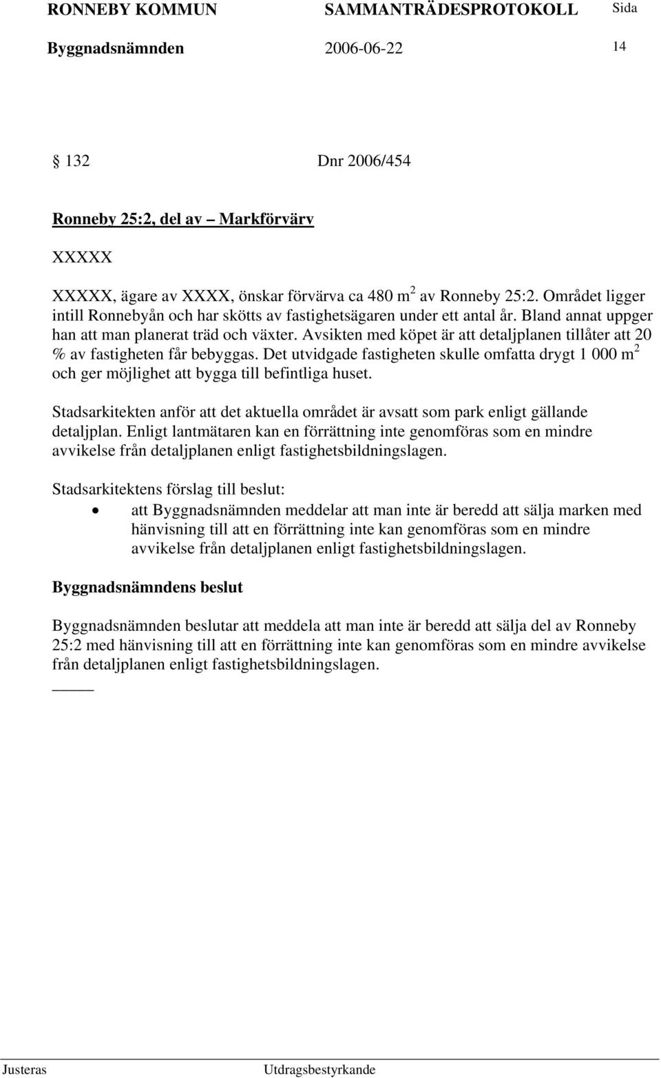 Avsikten med köpet är att detaljplanen tillåter att 20 % av fastigheten får bebyggas. Det utvidgade fastigheten skulle omfatta drygt 1 000 m 2 och ger möjlighet att bygga till befintliga huset.