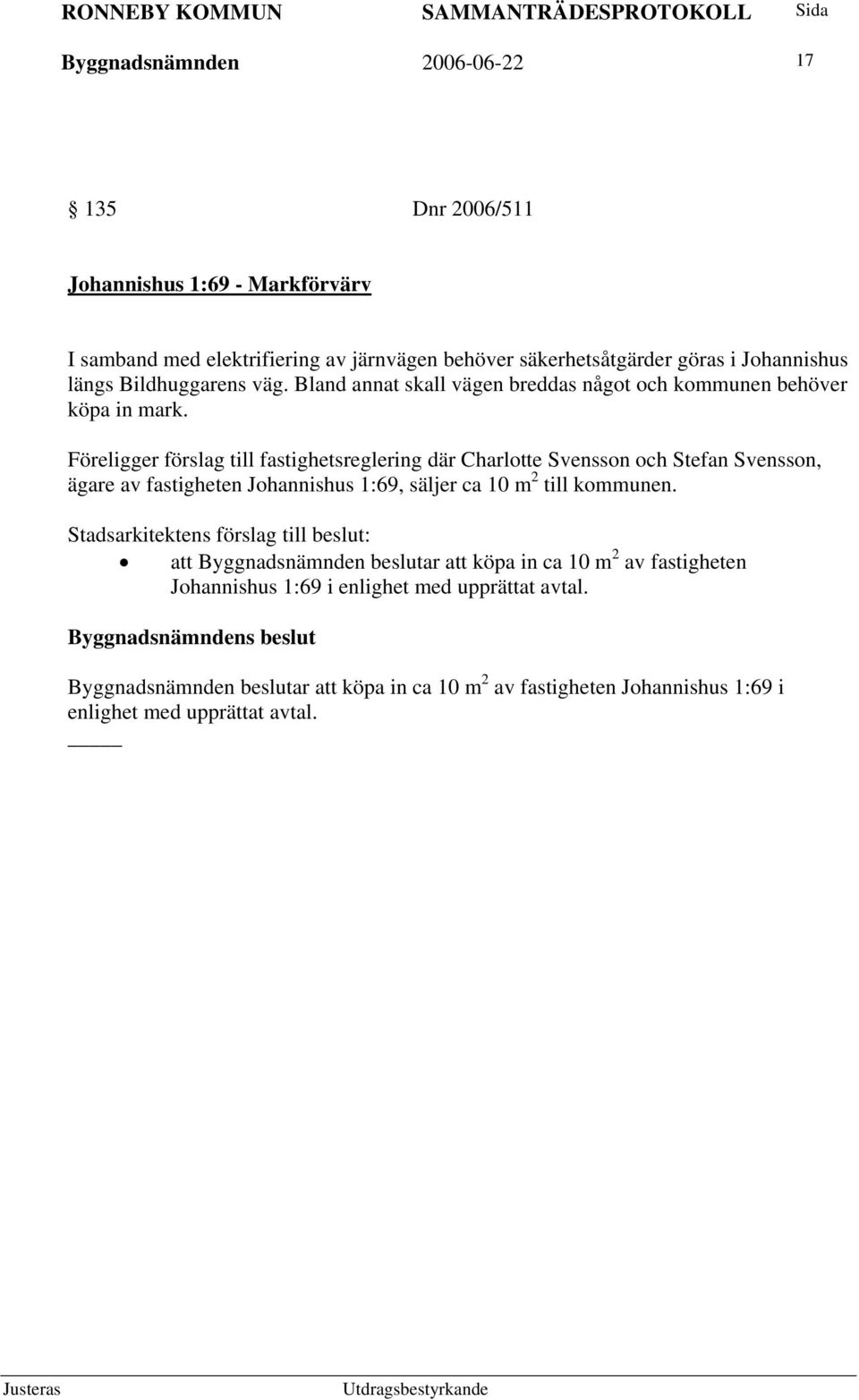 Föreligger förslag till fastighetsreglering där Charlotte Svensson och Stefan Svensson, ägare av fastigheten Johannishus 1:69, säljer ca 10 m 2 till kommunen.