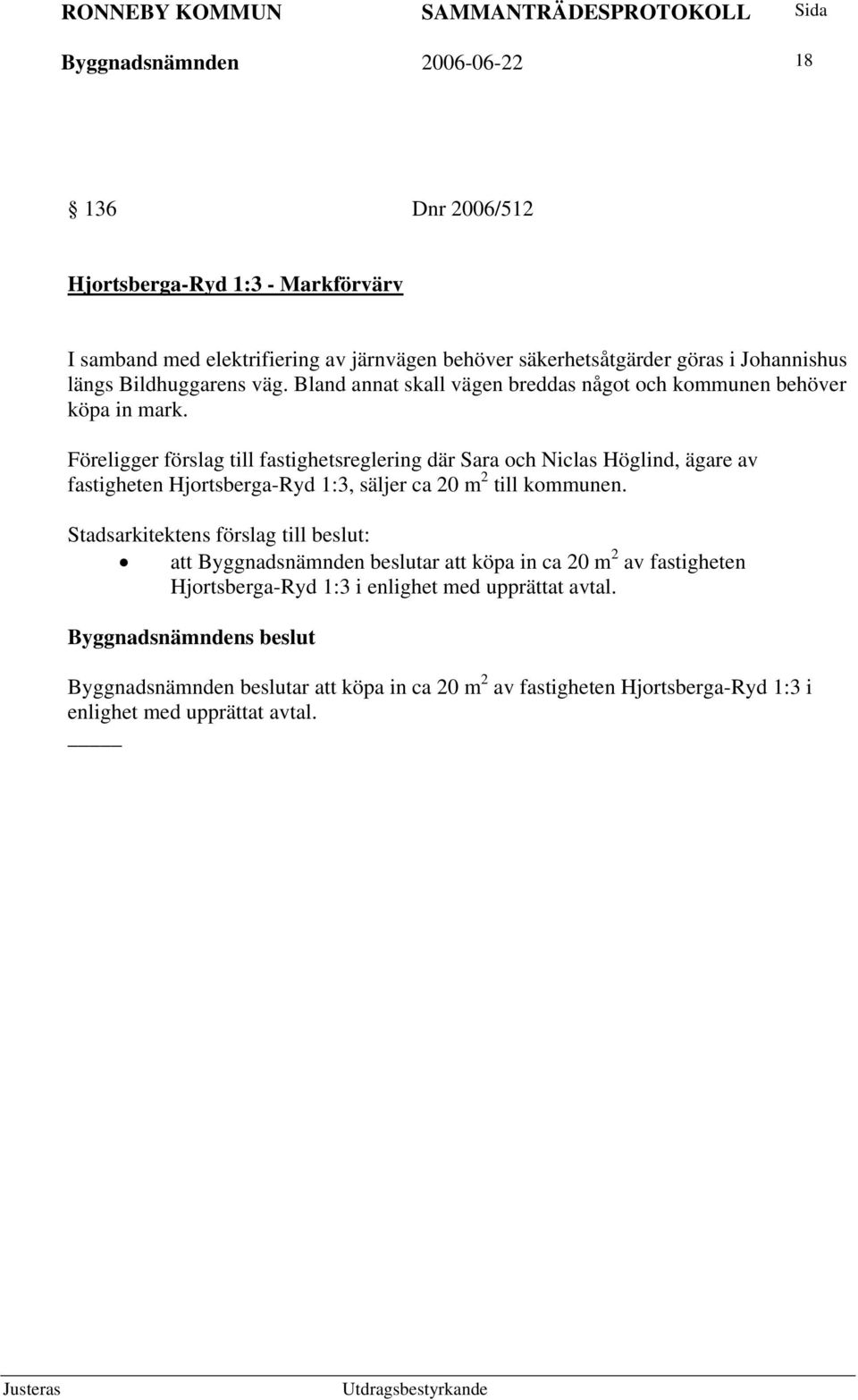 Föreligger förslag till fastighetsreglering där Sara och Niclas Höglind, ägare av fastigheten Hjortsberga-Ryd 1:3, säljer ca 20 m 2 till kommunen.