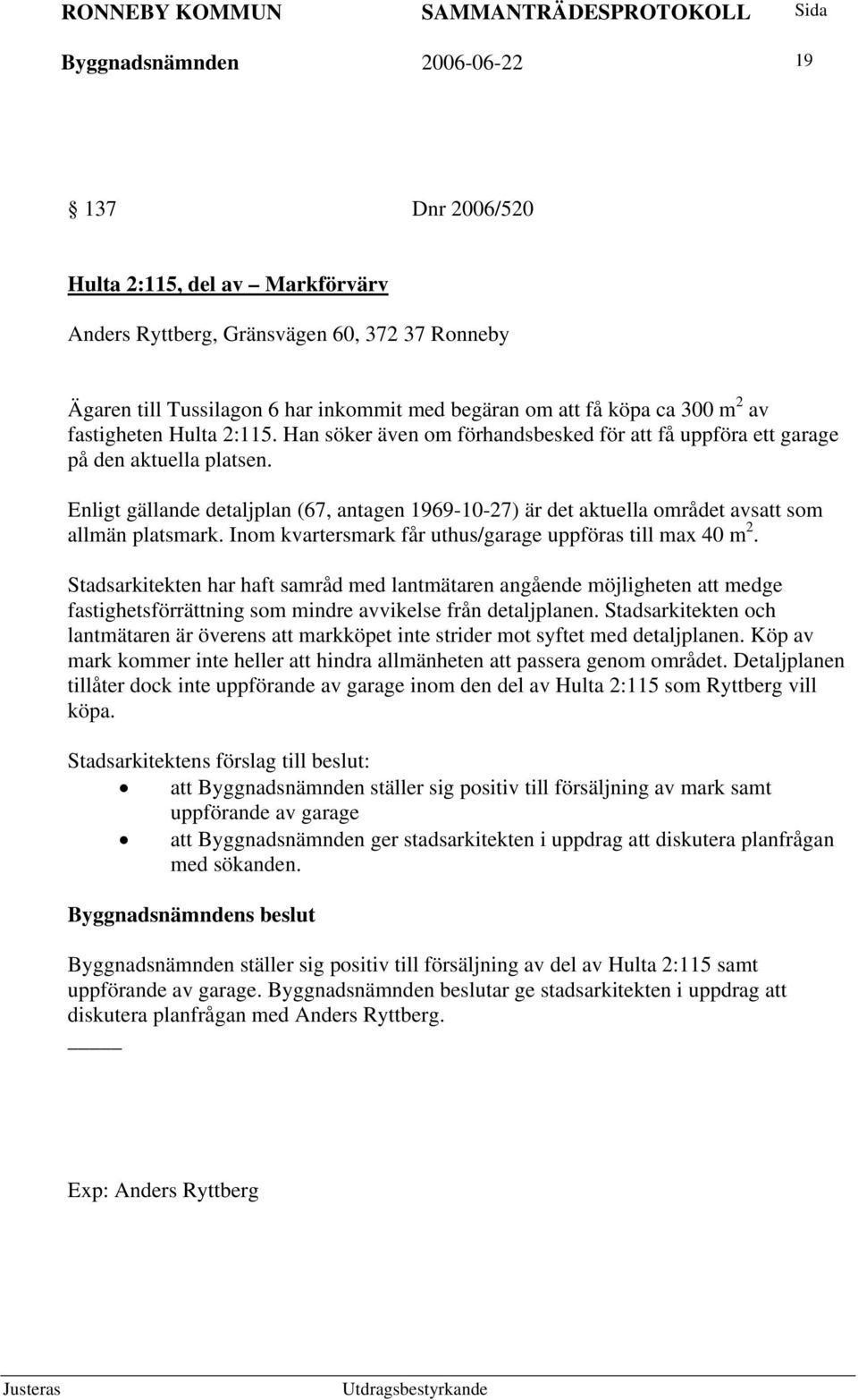 Enligt gällande detaljplan (67, antagen 1969-10-27) är det aktuella området avsatt som allmän platsmark. Inom kvartersmark får uthus/garage uppföras till max 40 m 2.