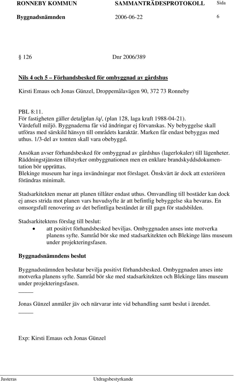 Ny bebyggelse skall utföras med särskild hänsyn till områdets karaktär. Marken får endast bebyggas med uthus. 1/3-del av tomten skall vara obebyggd.