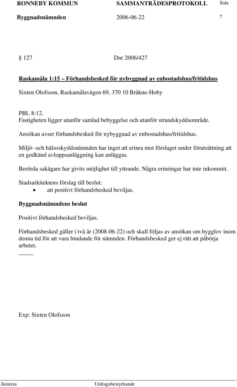Miljö- och hälsoskyddsnämnden har inget att erinra mot förslaget under förutsättning att en godkänd avloppsanläggning kan anläggas. Berörda sakägare har givits möjlighet till yttrande.