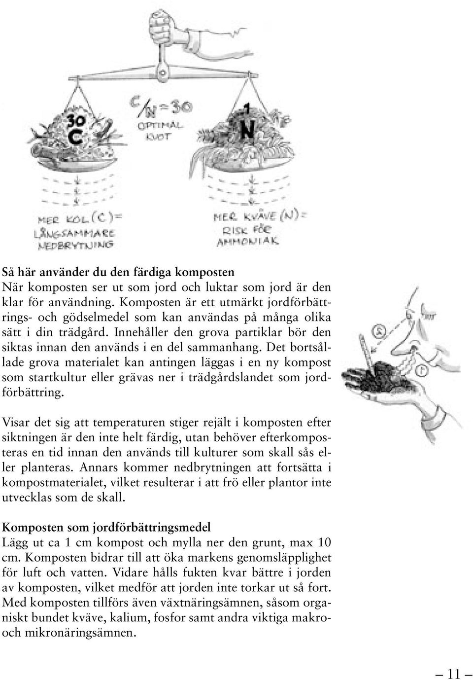 Det bortsållade grova materialet kan antingen läggas i en ny kompost som startkultur eller grävas ner i trädgårdslandet som jordförbättring.