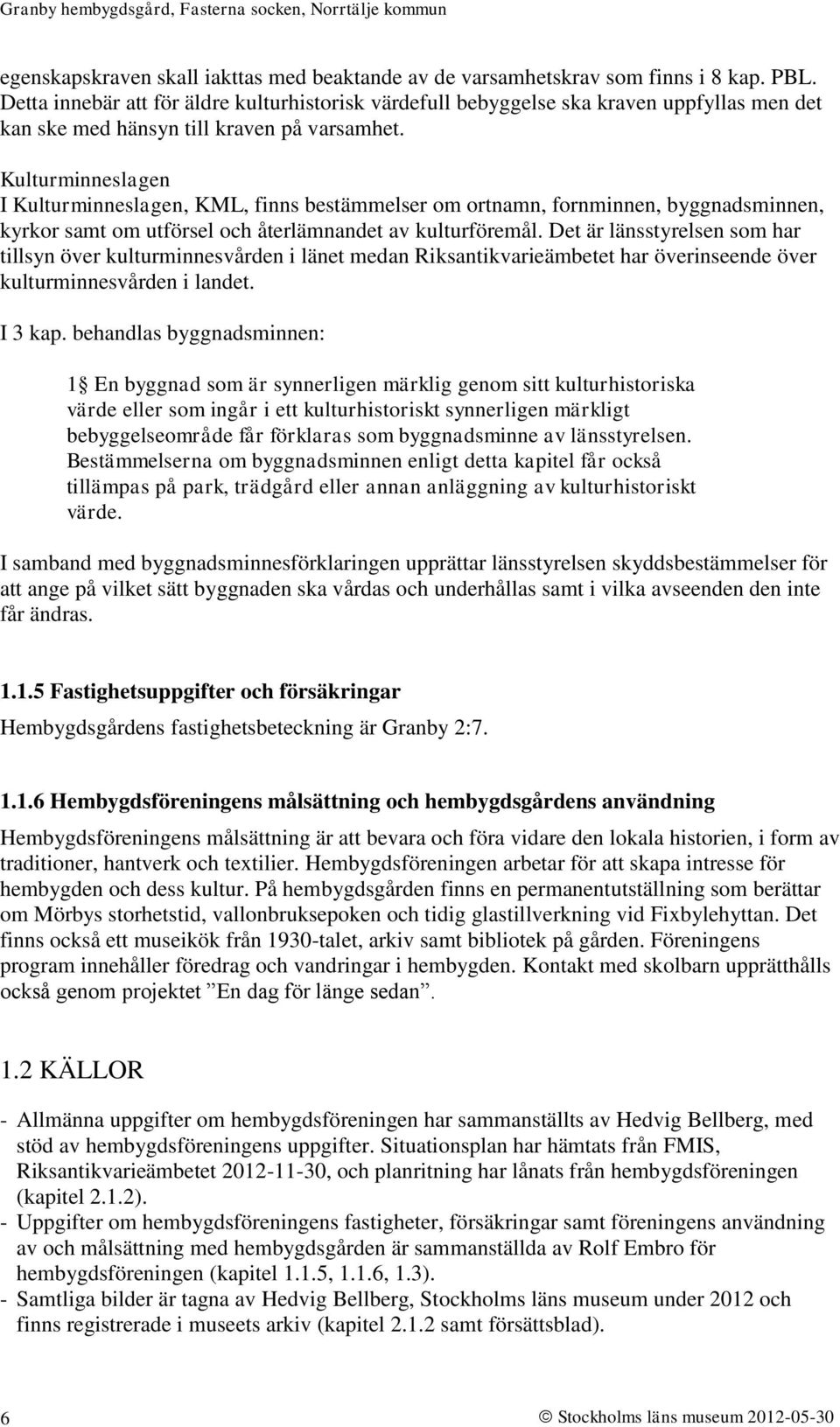 Kulturminneslagen I Kulturminneslagen, KML, finns bestämmelser om ortnamn, fornminnen, byggnadsminnen, kyrkor samt om utförsel och återlämnandet av kulturföremål.