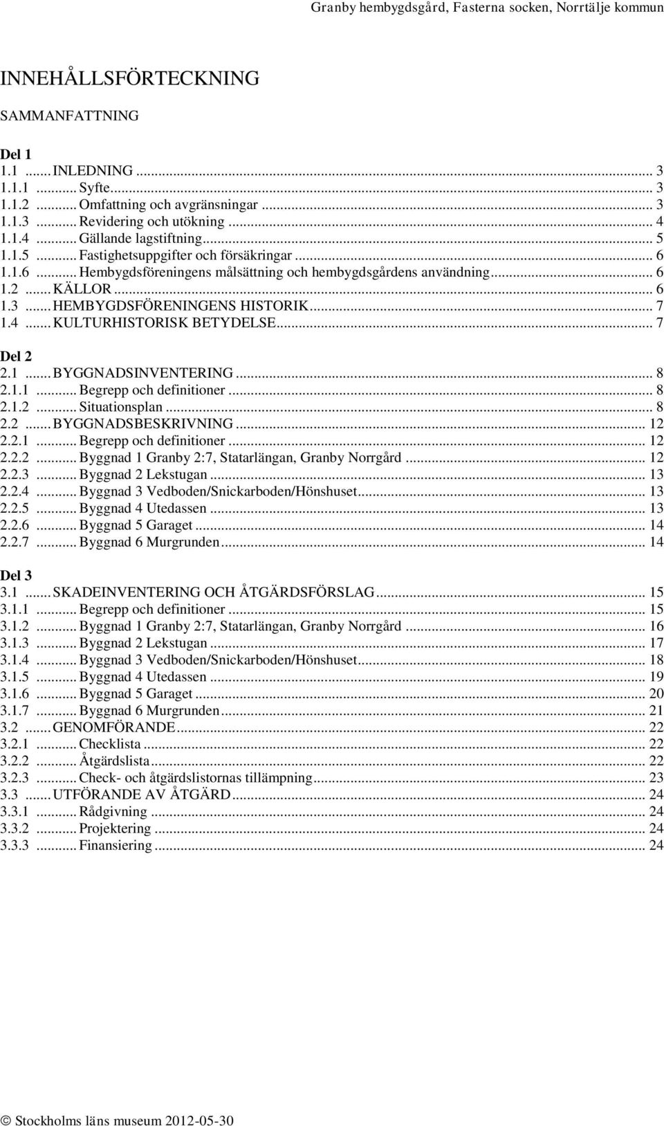 .. KULTURHISTORISK BETYDELSE... 7 Del 2 2.1... BYGGNADSINVENTERING... 8 2.1.1... Begrepp och definitioner... 8 2.1.2... Situationsplan... 8 2.2... BYGGNADSBESKRIVNING... 12 2.2.1... Begrepp och definitioner... 12 2.2.2... Byggnad 1 Granby 2:7, Statarlängan, Granby Norrgård.