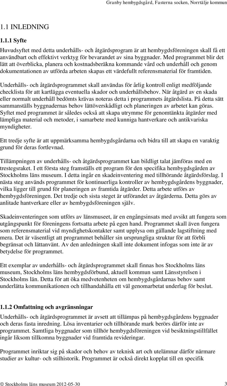 Underhålls- och åtgärdsprogrammet skall användas för årlig kontroll enligt medföljande checklista för att kartlägga eventuella skador och underhållsbehov.