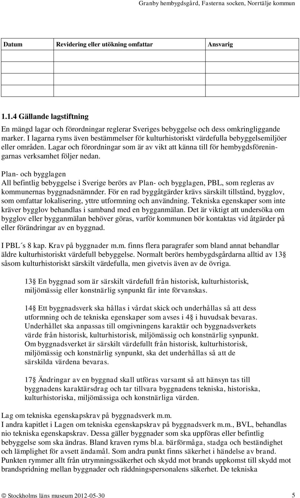 Lagar och förordningar som är av vikt att känna till för hembygdsföreningarnas verksamhet följer nedan.