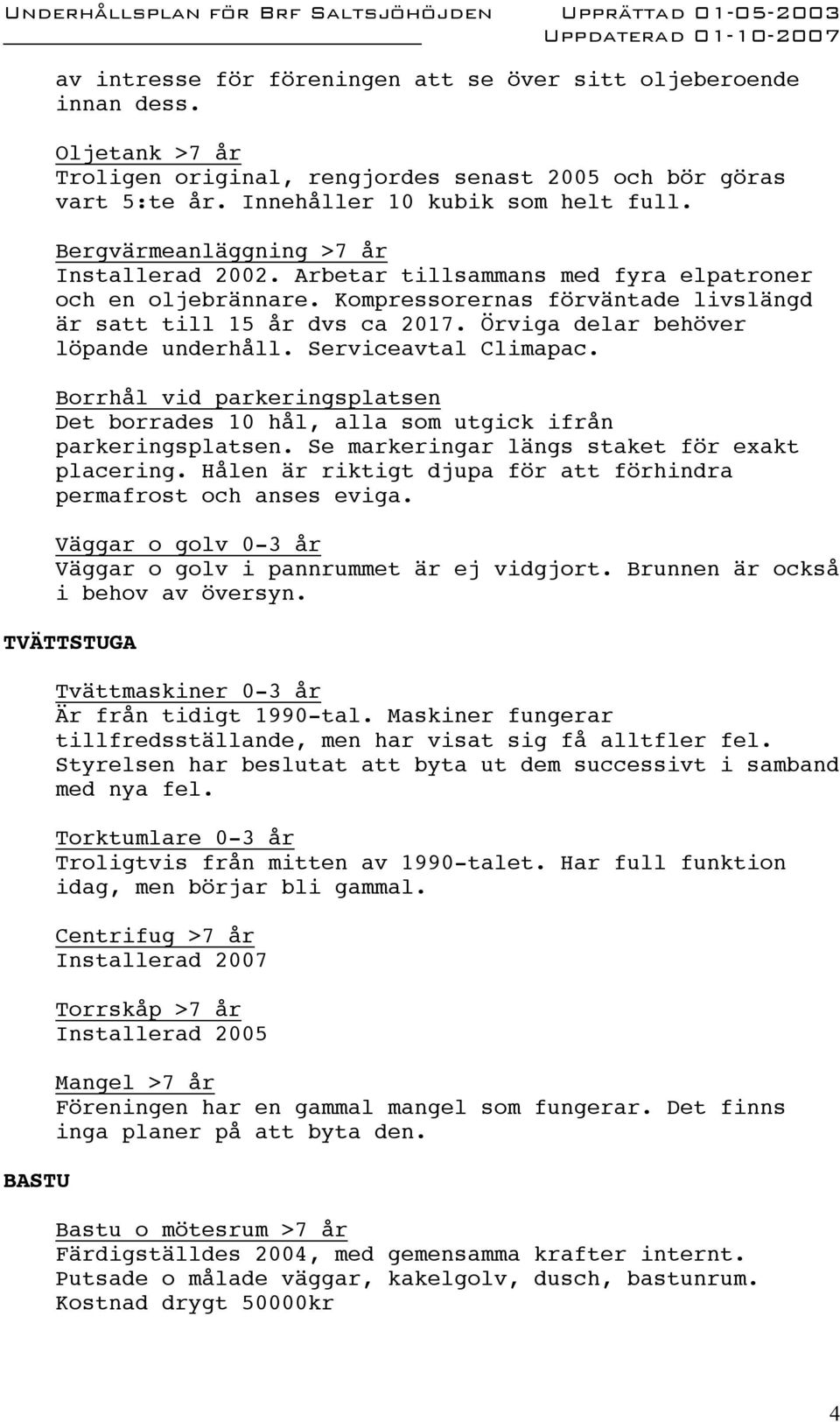 Örviga delar behöver löpande underhåll. Serviceavtal Climapac. Borrhål vid parkeringsplatsen Det borrades 10 hål, alla som utgick ifrån parkeringsplatsen.