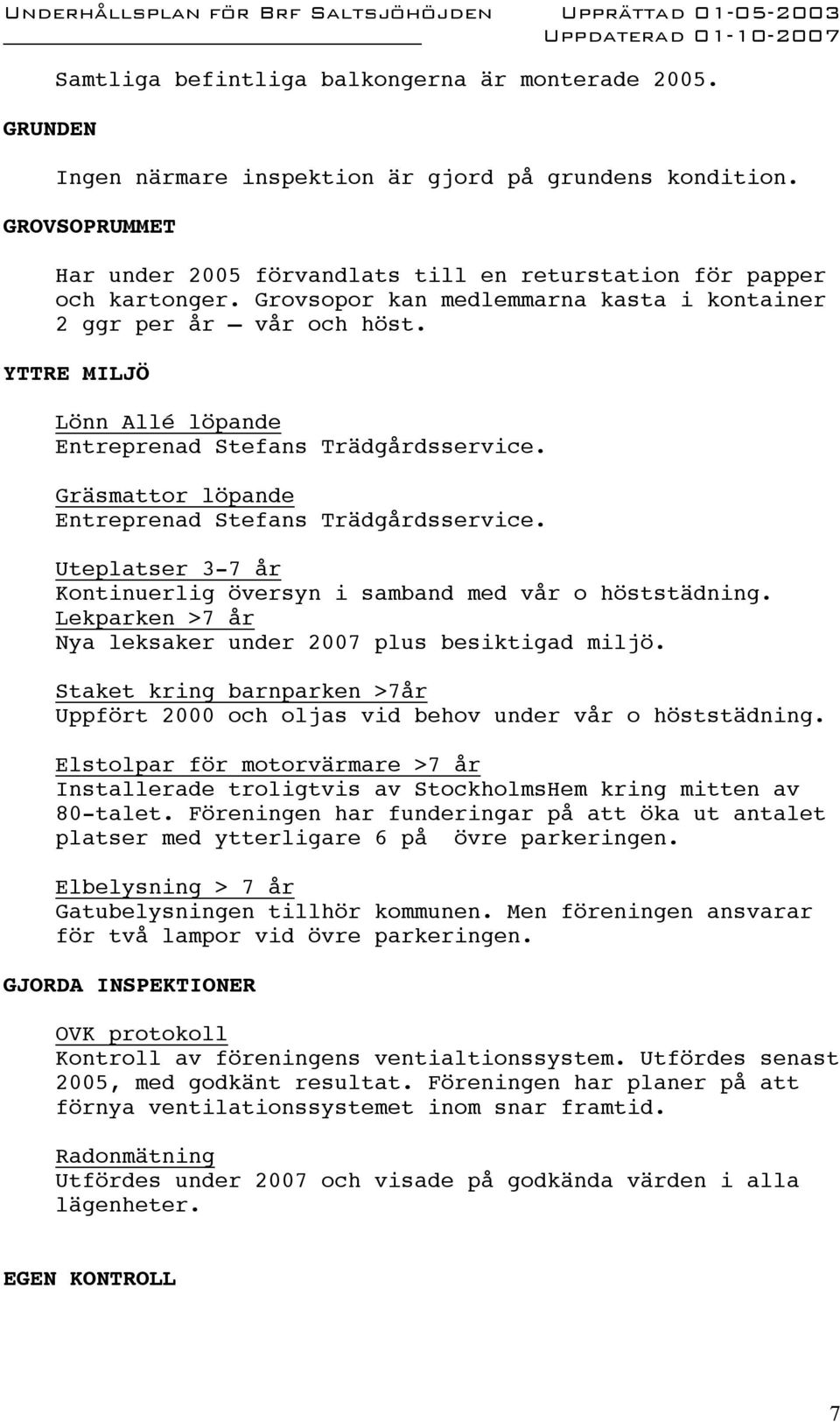 YTTRE MILJÖ Lönn Allé löpande Entreprenad Stefans Trädgårdsservice. Gräsmattor löpande Entreprenad Stefans Trädgårdsservice. Uteplatser 3-7 år Kontinuerlig översyn i samband med vår o höststädning.