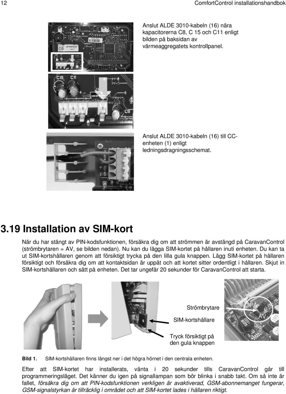 19 Installation av SIM-kort När du har stängt av PIN-kodsfunktionen, försäkra dig om att strömmen är avstängd på CaravanControl (strömbrytaren = AV, se bilden nedan).