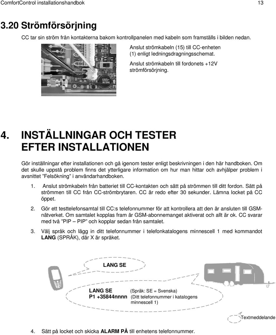 INSTÄLLNINGAR OCH TESTER EFTER INSTALLATIONEN Gör inställningar efter installationen och gå igenom tester enligt beskrivningen i den här handboken.