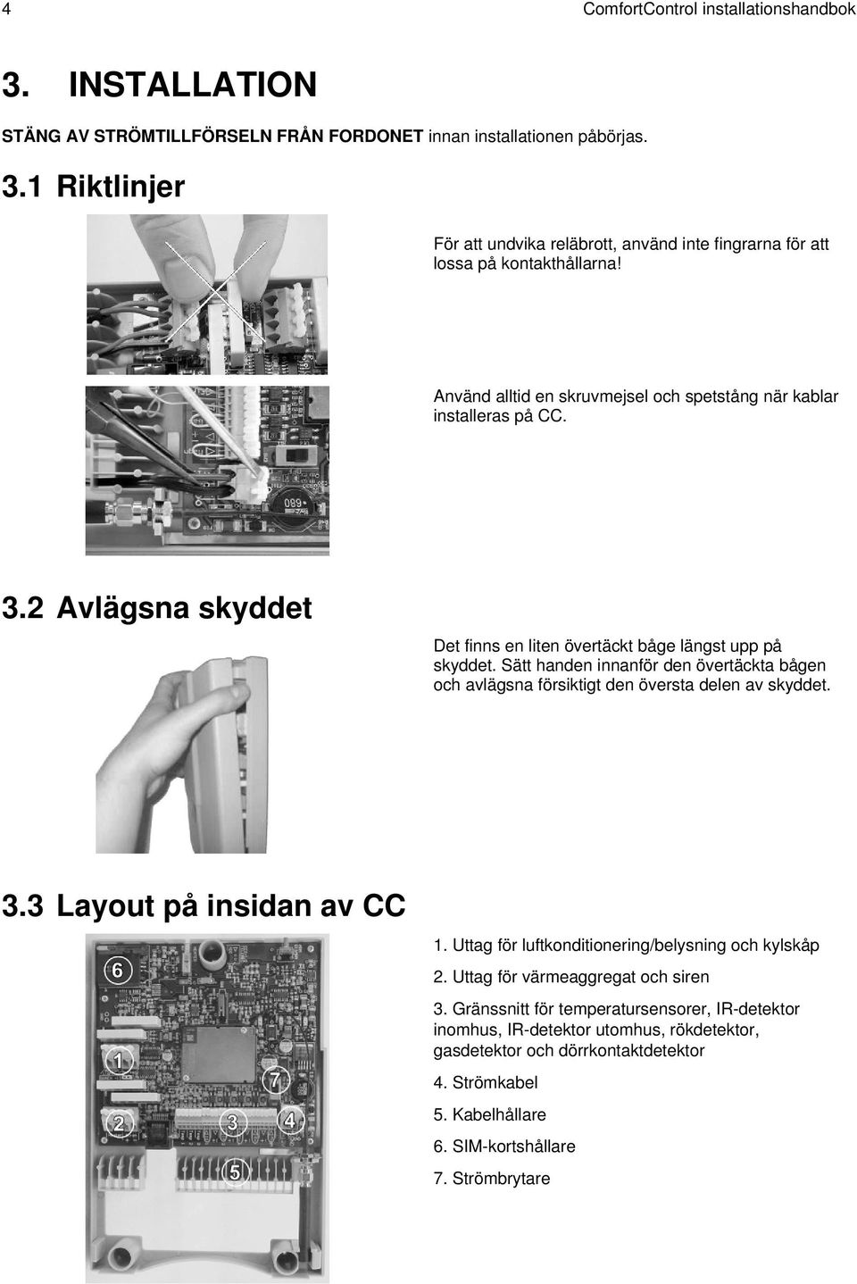 Sätt handen innanför den övertäckta bågen och avlägsna försiktigt den översta delen av skyddet. 3.3 Layout på insidan av CC 1. Uttag för luftkonditionering/belysning och kylskåp 2.