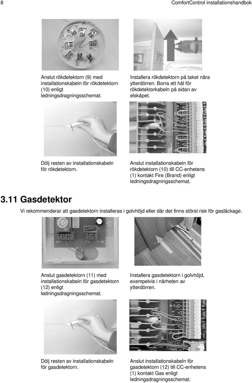 Anslut installationskabeln för rökdetektorn (10) till CC-enhetens (1) kontakt Fire (Brand) enligt 3.