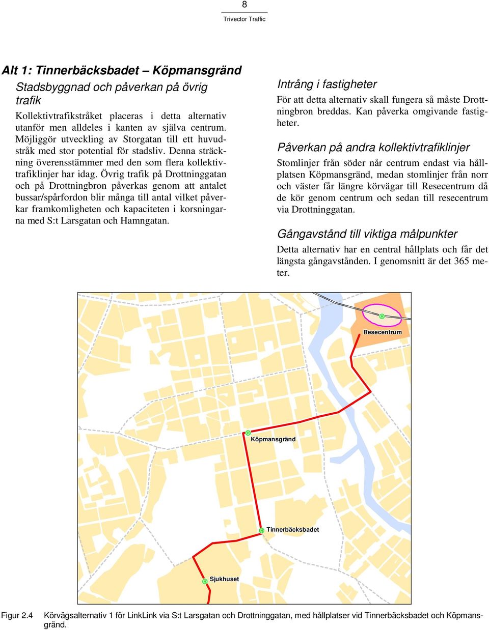 Övrig trafik på Drottninggatan och på Drottningbron påverkas genom att antalet bussar/spårfordon blir många till antal vilket påverkar framkomligheten och kapaciteten i korsningarna med S:t Larsgatan