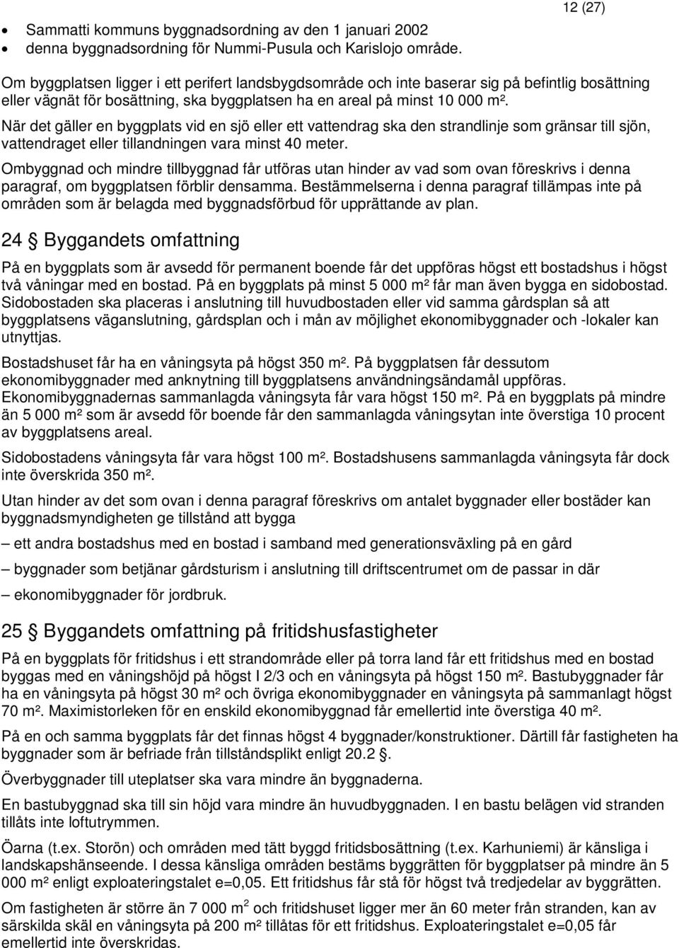 När det gäller en byggplats vid en sjö eller ett vattendrag ska den strandlinje som gränsar till sjön, vattendraget eller tillandningen vara minst 40 meter.