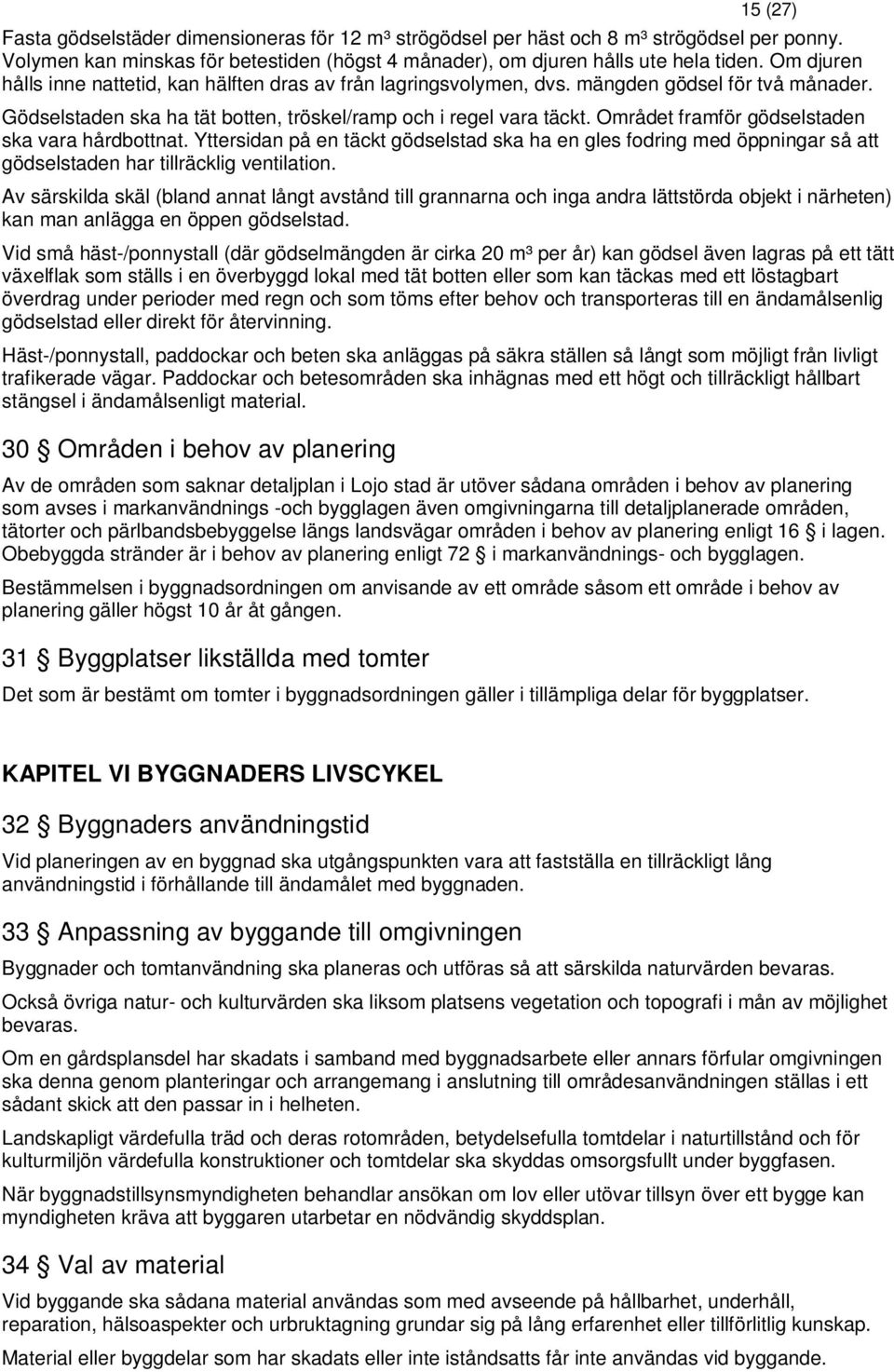 Området framför gödselstaden ska vara hårdbottnat. Yttersidan på en täckt gödselstad ska ha en gles fodring med öppningar så att gödselstaden har tillräcklig ventilation.